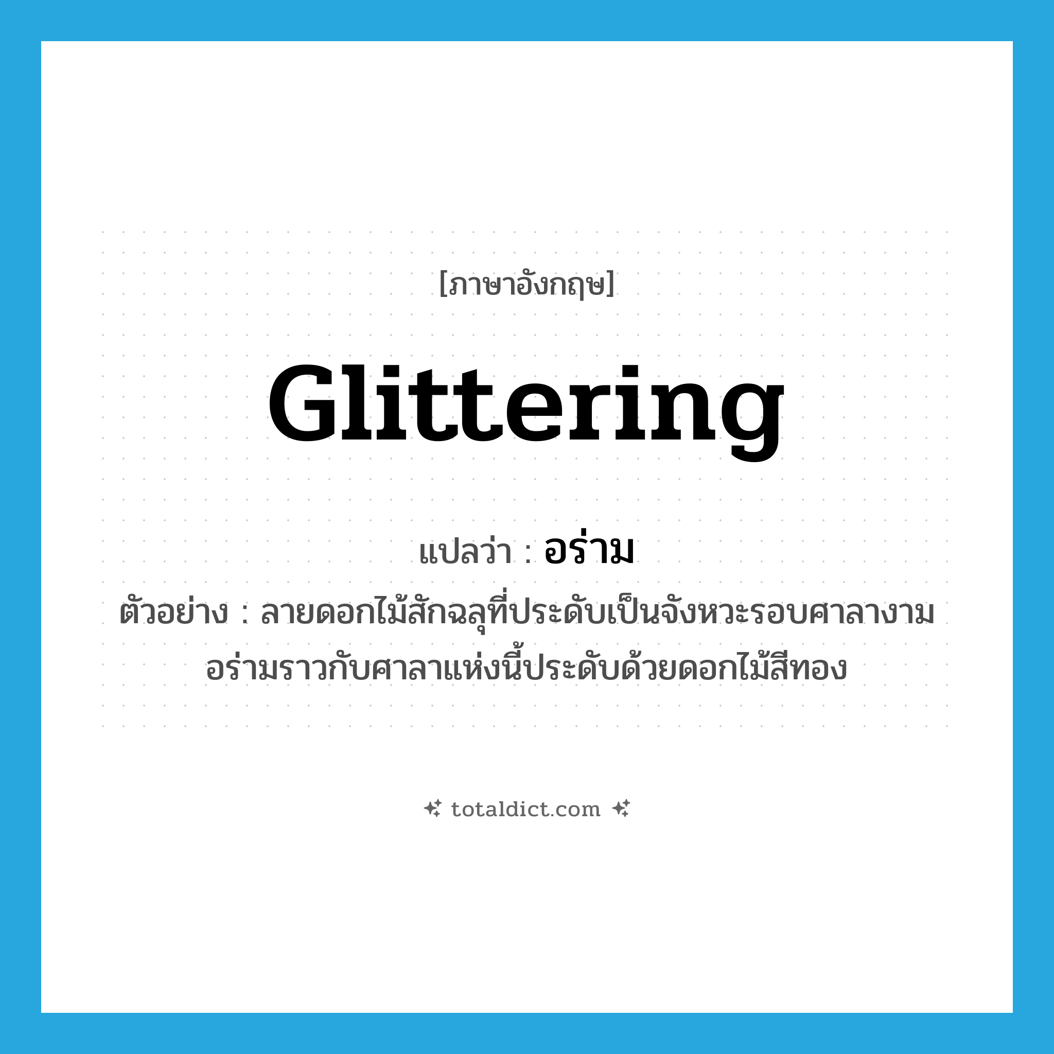 glittering แปลว่า?, คำศัพท์ภาษาอังกฤษ glittering แปลว่า อร่าม ประเภท ADJ ตัวอย่าง ลายดอกไม้สักฉลุที่ประดับเป็นจังหวะรอบศาลางามอร่ามราวกับศาลาแห่งนี้ประดับด้วยดอกไม้สีทอง หมวด ADJ