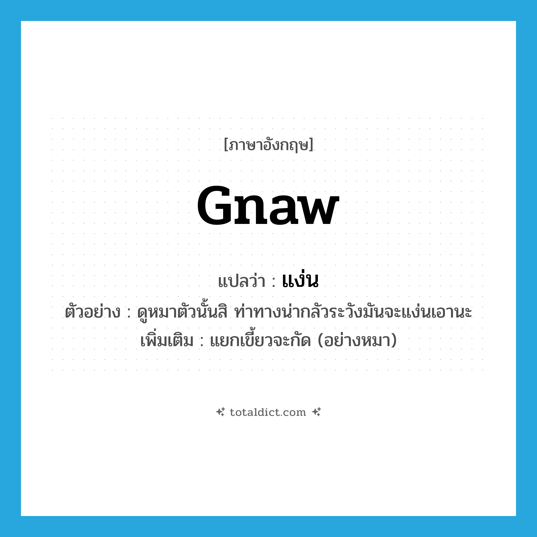 gnaw แปลว่า?, คำศัพท์ภาษาอังกฤษ gnaw แปลว่า แง่น ประเภท V ตัวอย่าง ดูหมาตัวนั้นสิ ท่าทางน่ากลัวระวังมันจะแง่นเอานะ เพิ่มเติม แยกเขี้ยวจะกัด (อย่างหมา) หมวด V