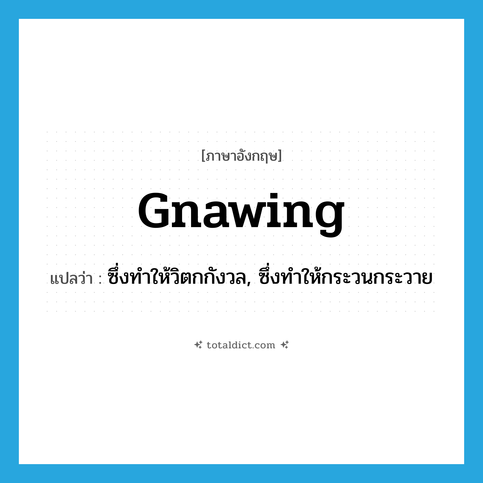 gnawing แปลว่า?, คำศัพท์ภาษาอังกฤษ gnawing แปลว่า ซึ่งทำให้วิตกกังวล, ซึ่งทำให้กระวนกระวาย ประเภท ADJ หมวด ADJ