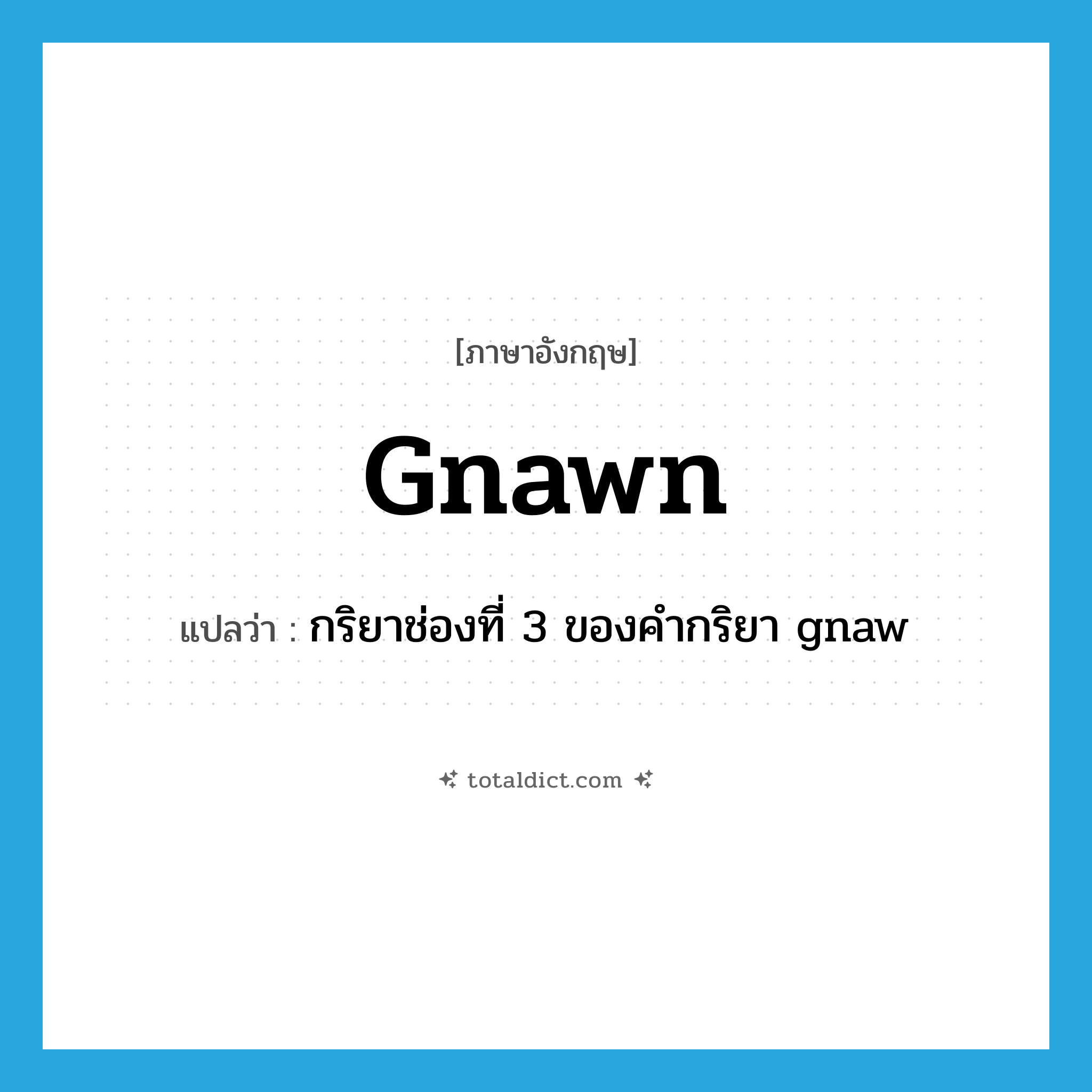 gnawn แปลว่า?, คำศัพท์ภาษาอังกฤษ gnawn แปลว่า กริยาช่องที่ 3 ของคำกริยา gnaw ประเภท VT หมวด VT