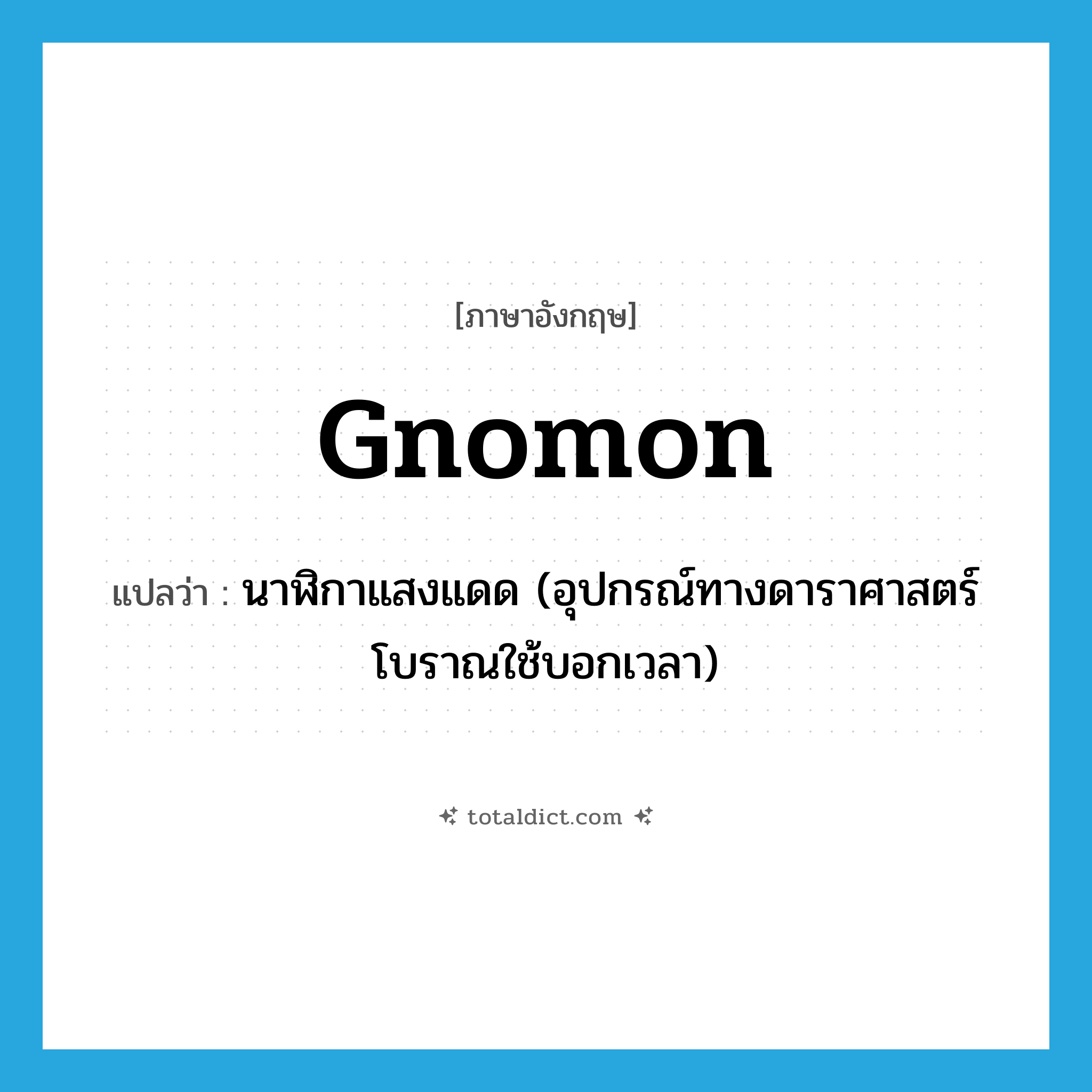 gnomon แปลว่า?, คำศัพท์ภาษาอังกฤษ gnomon แปลว่า นาฬิกาแสงแดด (อุปกรณ์ทางดาราศาสตร์โบราณใช้บอกเวลา) ประเภท N หมวด N