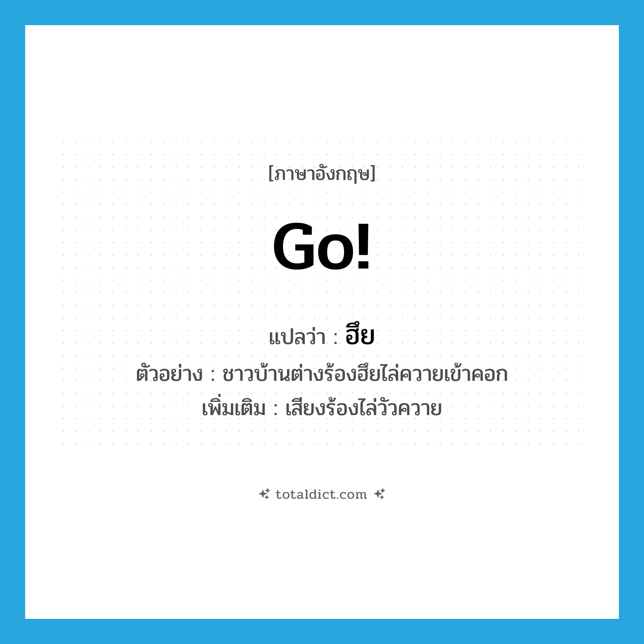 go แปลว่า?, คำศัพท์ภาษาอังกฤษ go! แปลว่า ฮึย ประเภท INT ตัวอย่าง ชาวบ้านต่างร้องฮึยไล่ควายเข้าคอก เพิ่มเติม เสียงร้องไล่วัวควาย หมวด INT