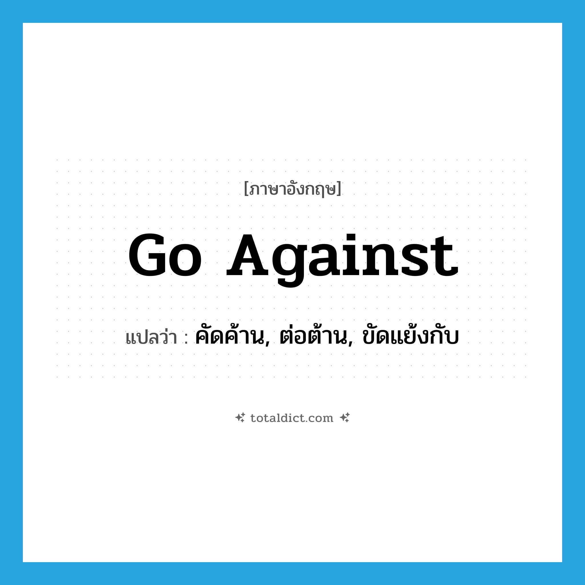 go against แปลว่า?, คำศัพท์ภาษาอังกฤษ go against แปลว่า คัดค้าน, ต่อต้าน, ขัดแย้งกับ ประเภท PHRV หมวด PHRV