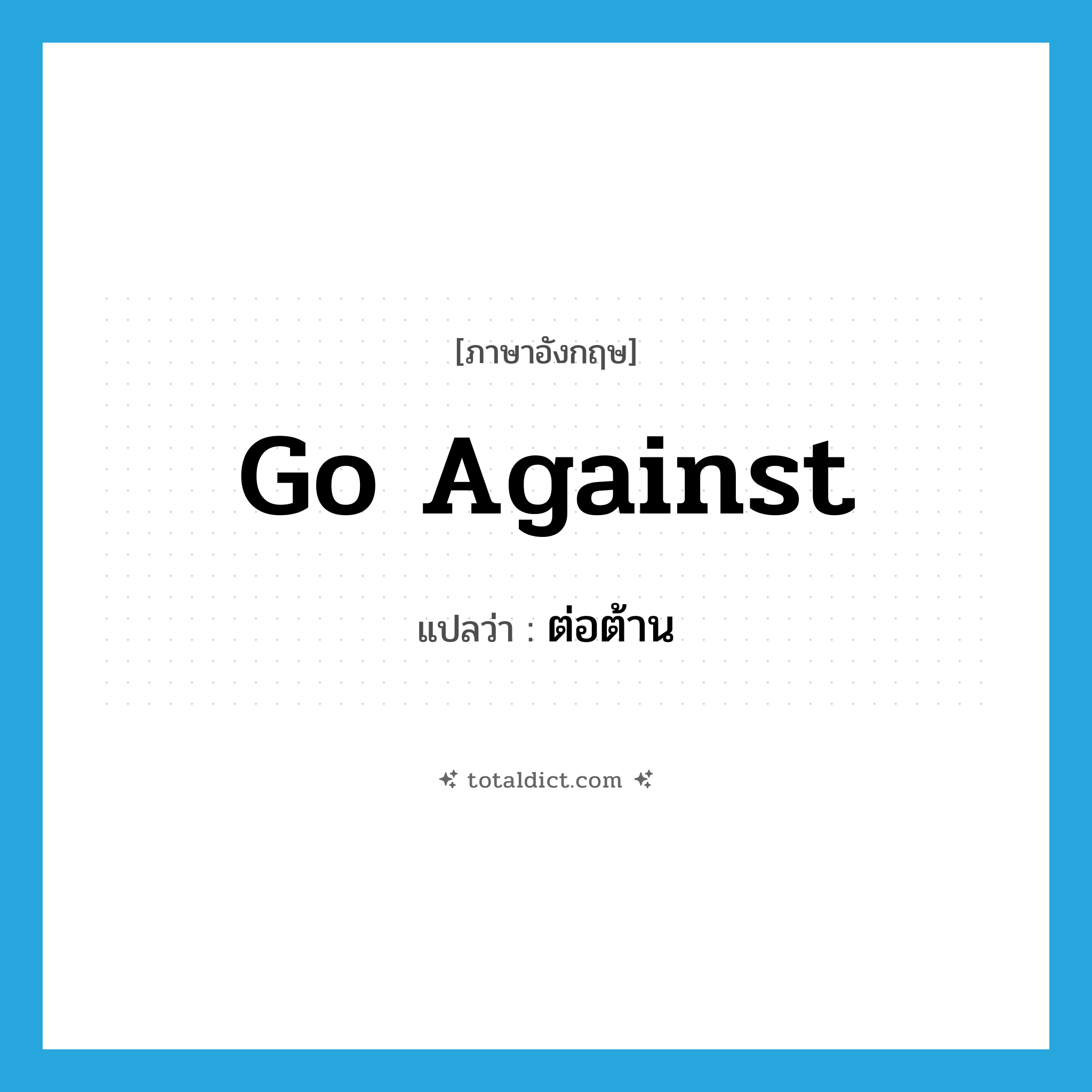 go against แปลว่า?, คำศัพท์ภาษาอังกฤษ go against แปลว่า ต่อต้าน ประเภท PHRV หมวด PHRV