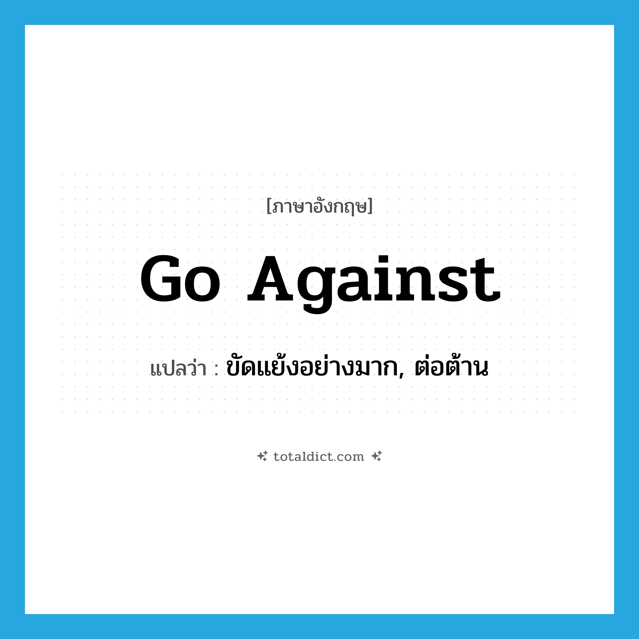 go against แปลว่า?, คำศัพท์ภาษาอังกฤษ go against แปลว่า ขัดแย้งอย่างมาก, ต่อต้าน ประเภท PHRV หมวด PHRV