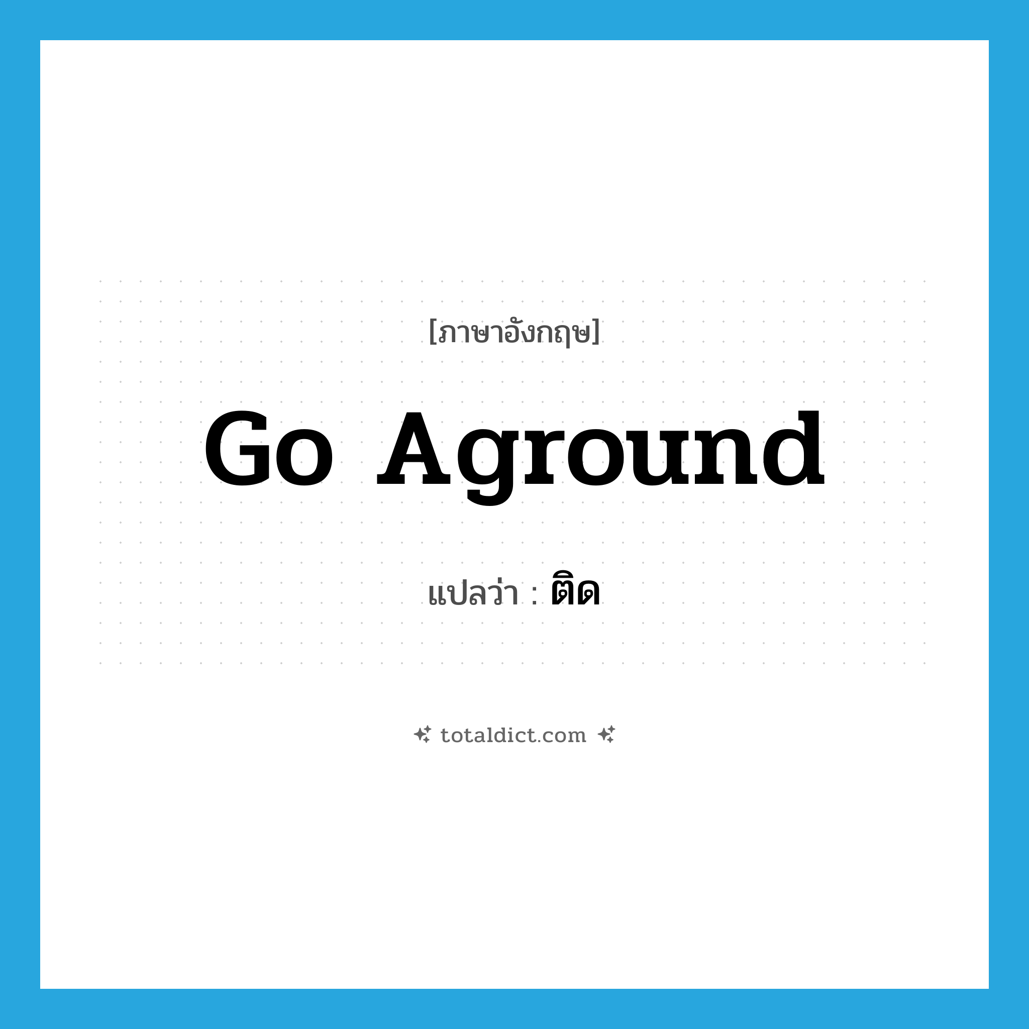 go aground แปลว่า?, คำศัพท์ภาษาอังกฤษ go aground แปลว่า ติด ประเภท PHRV หมวด PHRV