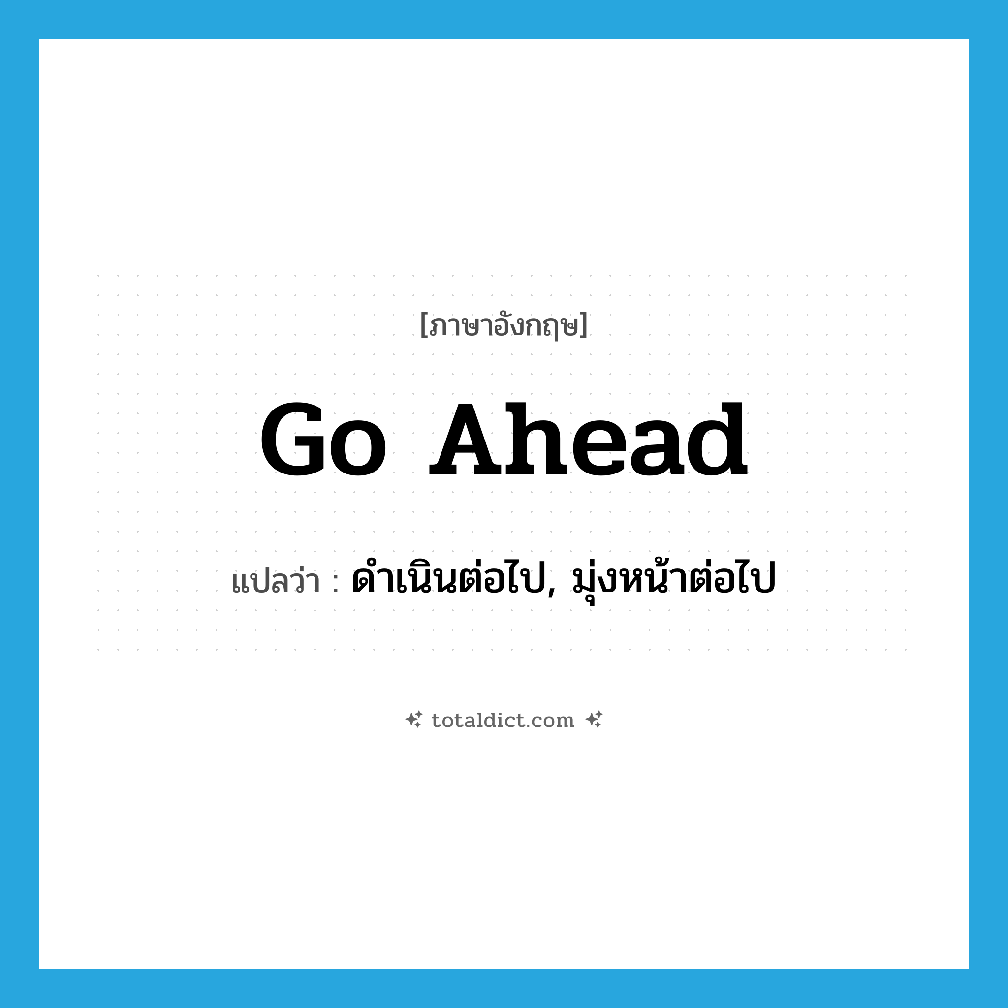 go ahead แปลว่า?, คำศัพท์ภาษาอังกฤษ go ahead แปลว่า ดำเนินต่อไป, มุ่งหน้าต่อไป ประเภท PHRV หมวด PHRV