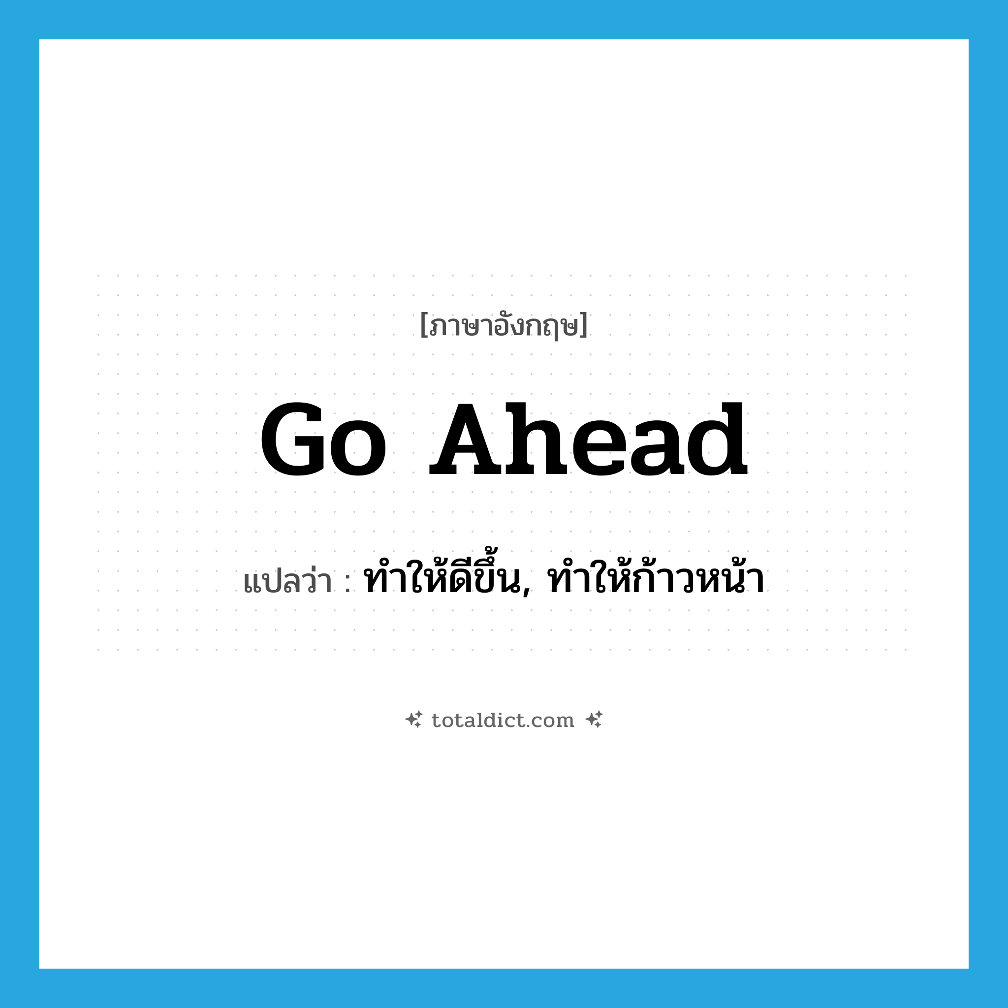 go ahead แปลว่า?, คำศัพท์ภาษาอังกฤษ go ahead แปลว่า ทำให้ดีขึ้น, ทำให้ก้าวหน้า ประเภท PHRV หมวด PHRV