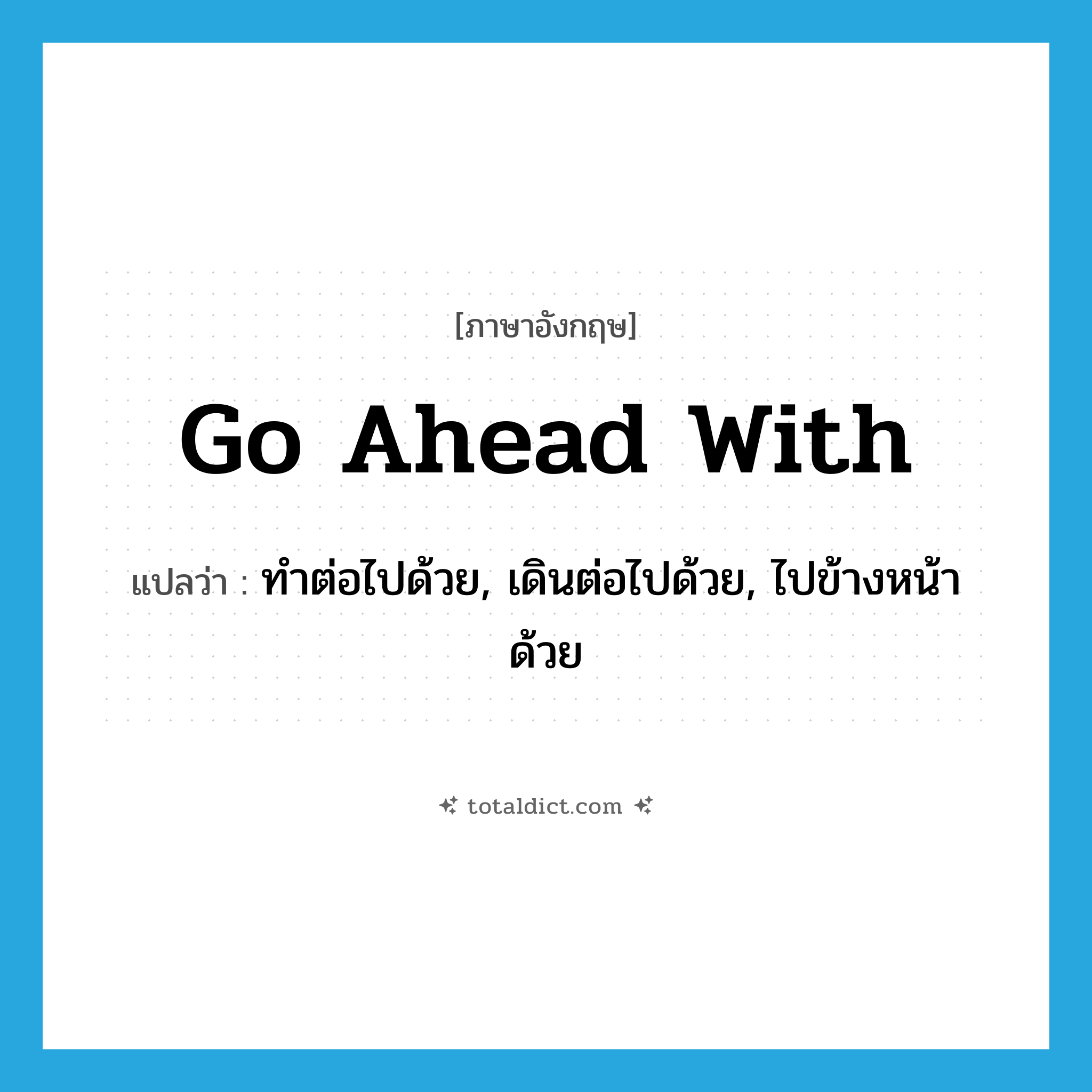 go ahead with แปลว่า?, คำศัพท์ภาษาอังกฤษ go ahead with แปลว่า ทำต่อไปด้วย, เดินต่อไปด้วย, ไปข้างหน้าด้วย ประเภท PHRV หมวด PHRV