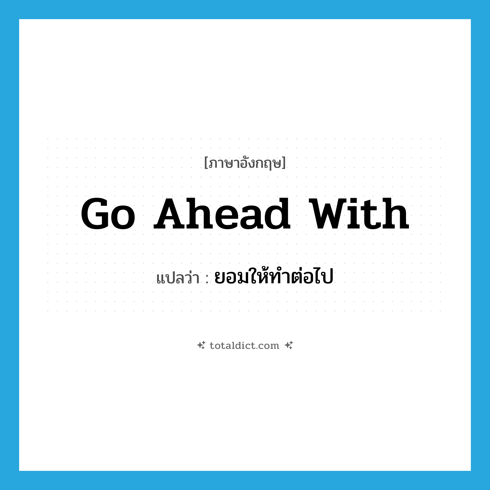 go ahead with แปลว่า?, คำศัพท์ภาษาอังกฤษ go ahead with แปลว่า ยอมให้ทำต่อไป ประเภท PHRV หมวด PHRV