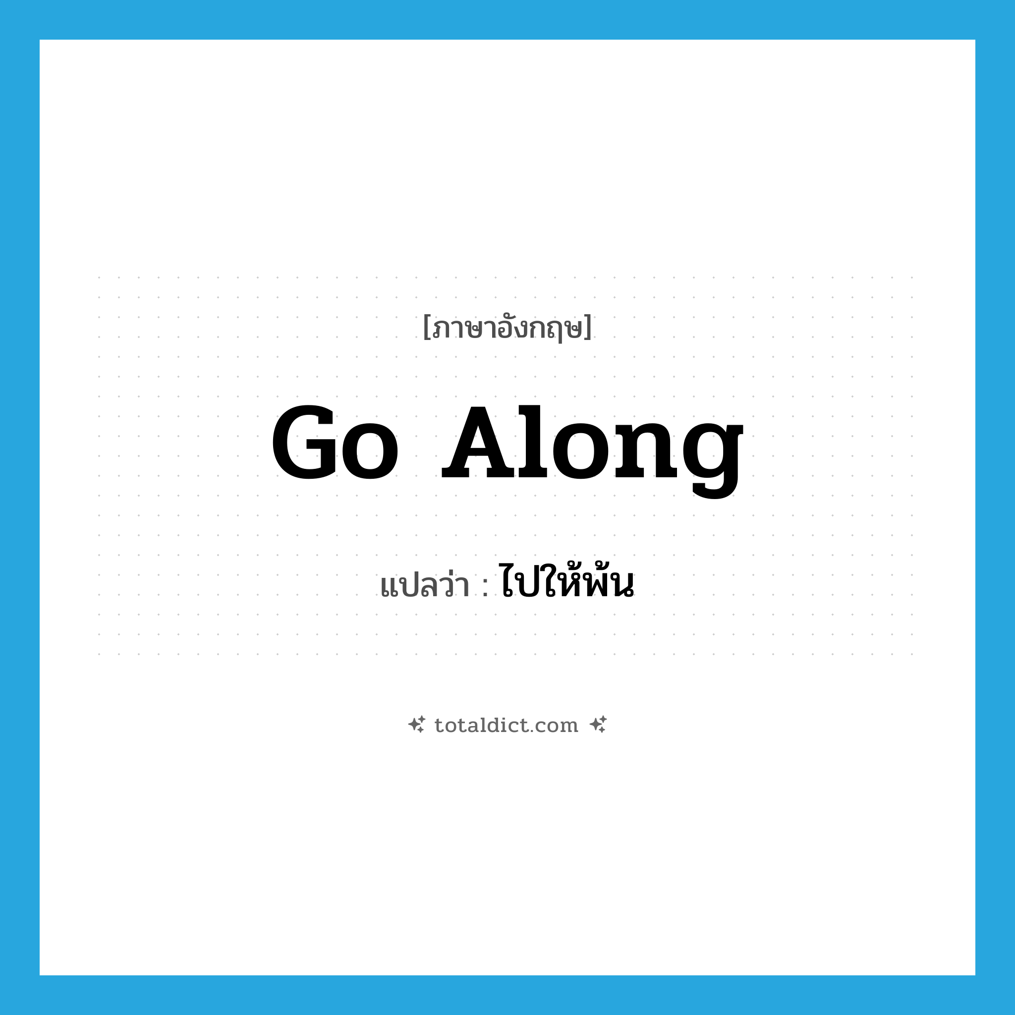 go along แปลว่า?, คำศัพท์ภาษาอังกฤษ go along แปลว่า ไปให้พ้น ประเภท PHRV หมวด PHRV