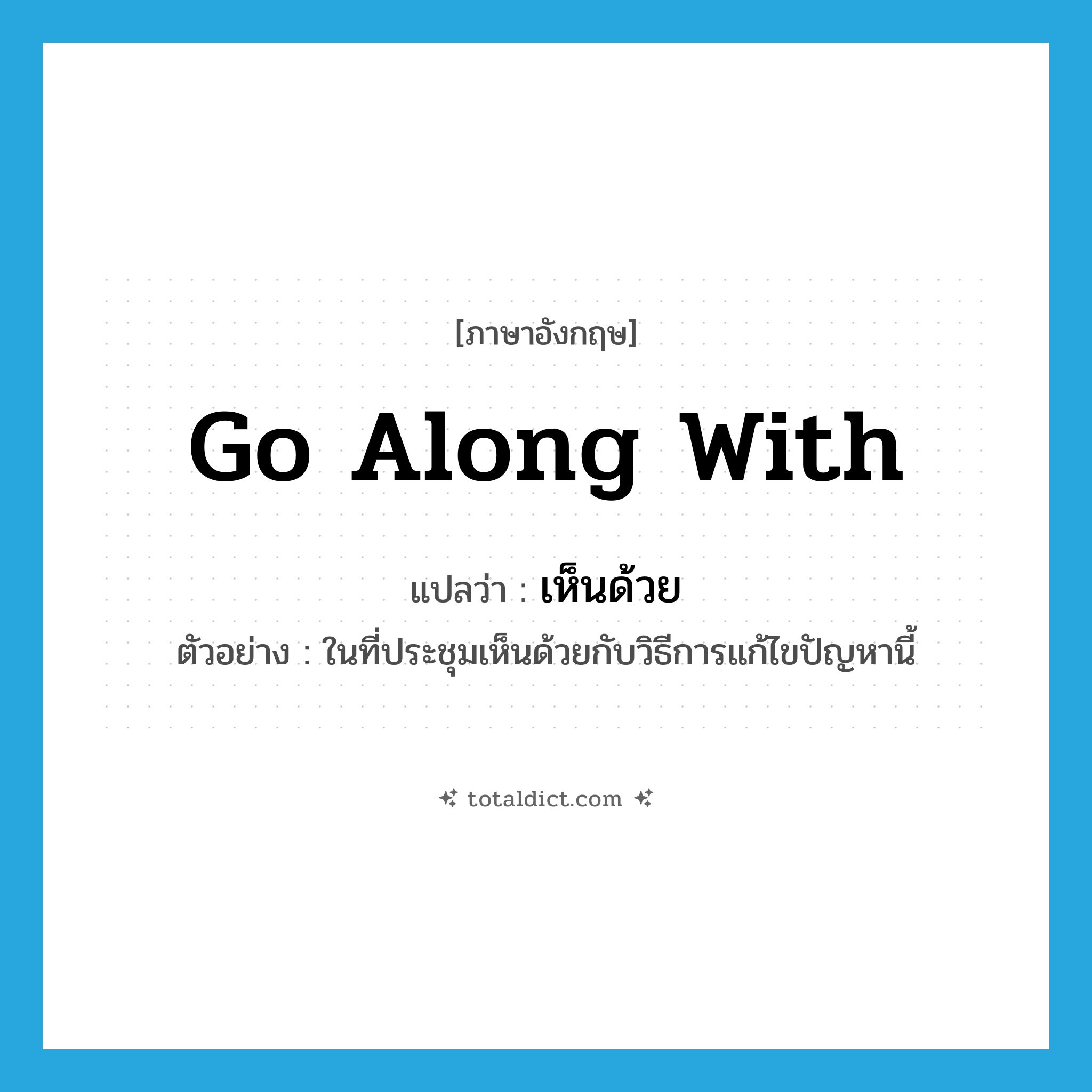 go along with แปลว่า?, คำศัพท์ภาษาอังกฤษ go along with แปลว่า เห็นด้วย ประเภท V ตัวอย่าง ในที่ประชุมเห็นด้วยกับวิธีการแก้ไขปัญหานี้ หมวด V