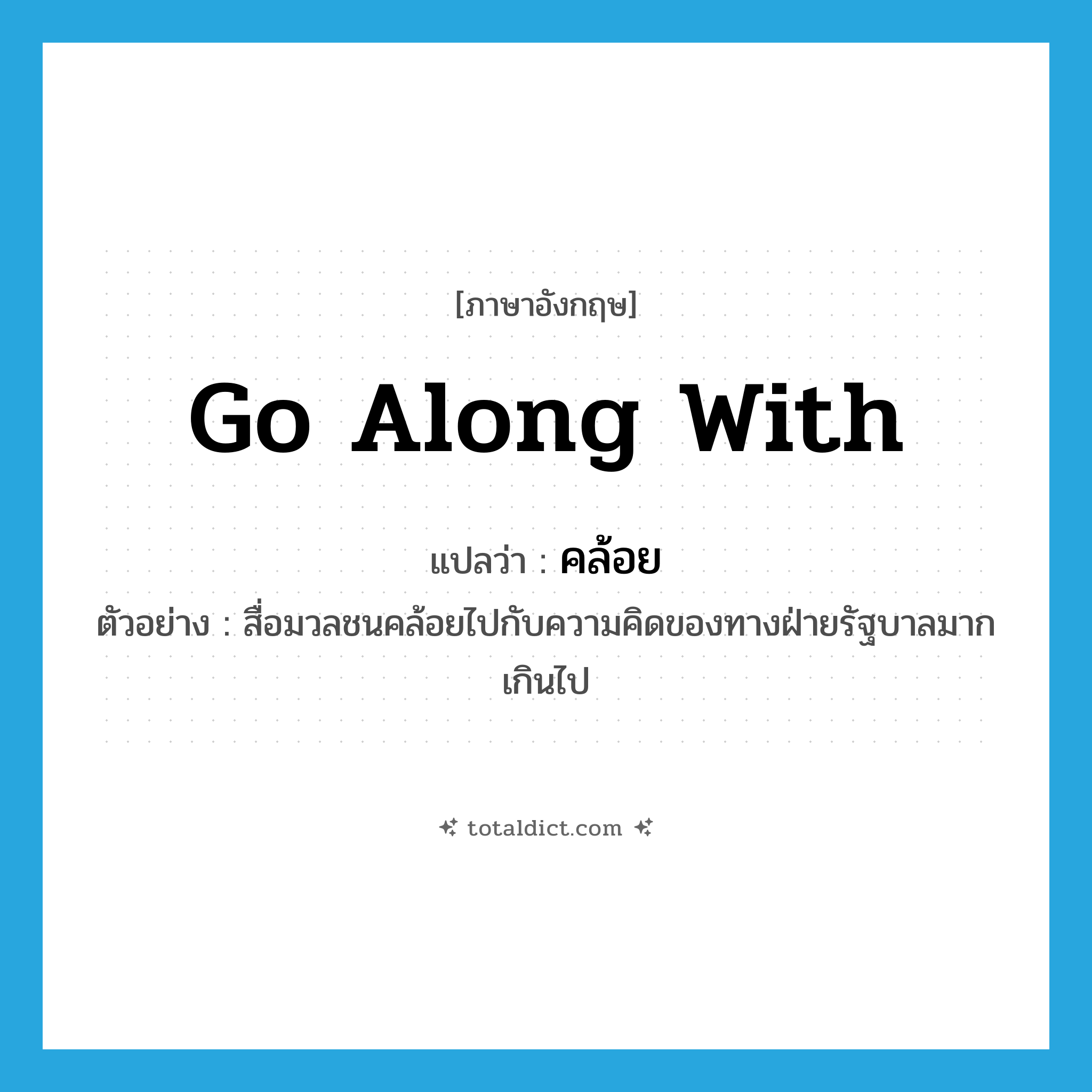 go along with แปลว่า?, คำศัพท์ภาษาอังกฤษ go along with แปลว่า คล้อย ประเภท V ตัวอย่าง สื่อมวลชนคล้อยไปกับความคิดของทางฝ่ายรัฐบาลมากเกินไป หมวด V