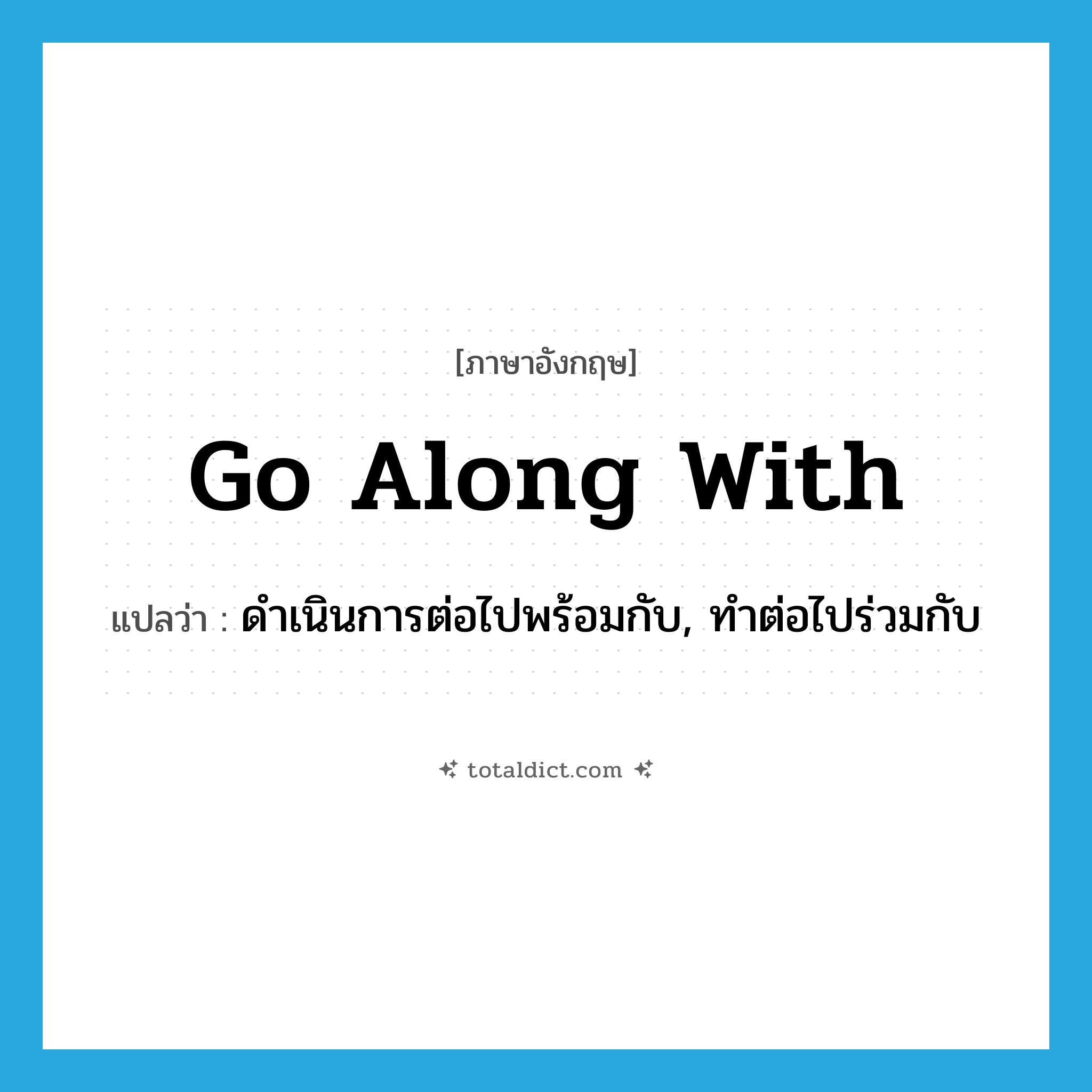 go along with แปลว่า?, คำศัพท์ภาษาอังกฤษ go along with แปลว่า ดำเนินการต่อไปพร้อมกับ, ทำต่อไปร่วมกับ ประเภท PHRV หมวด PHRV