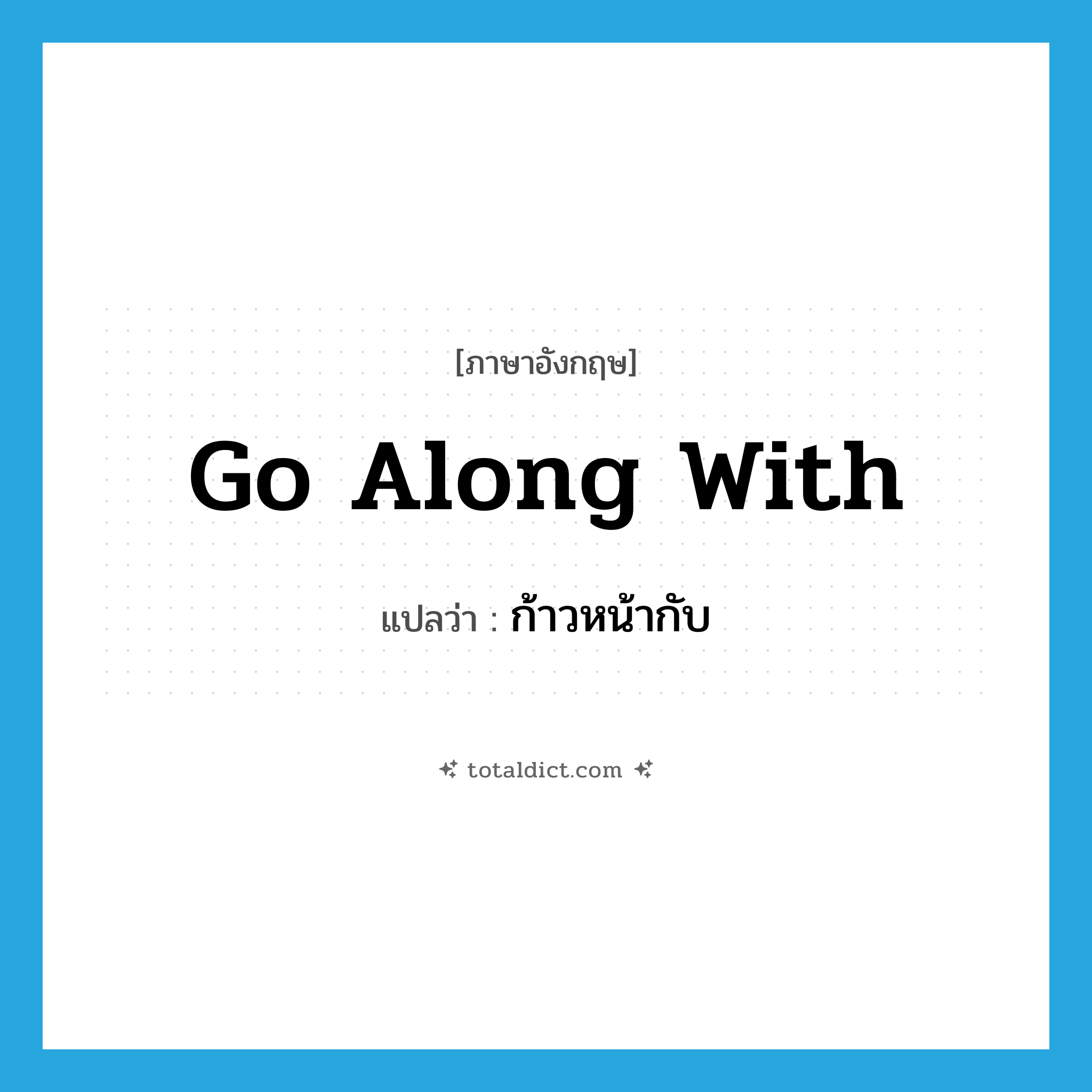 go along with แปลว่า?, คำศัพท์ภาษาอังกฤษ go along with แปลว่า ก้าวหน้ากับ ประเภท PHRV หมวด PHRV