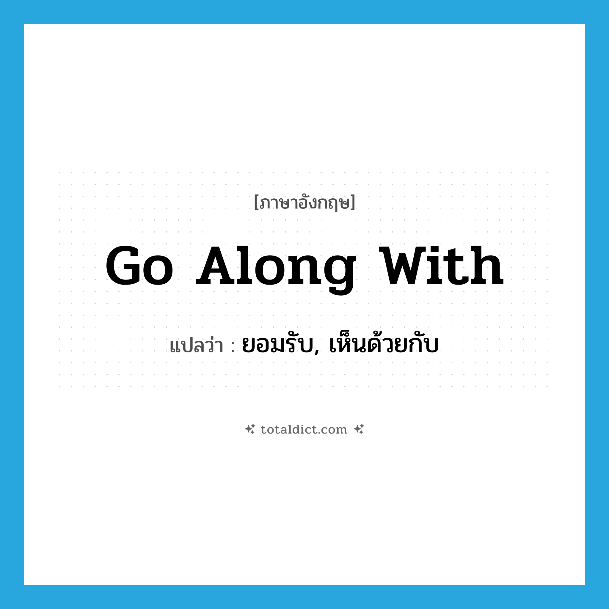 go along with แปลว่า?, คำศัพท์ภาษาอังกฤษ go along with แปลว่า ยอมรับ, เห็นด้วยกับ ประเภท PHRV หมวด PHRV