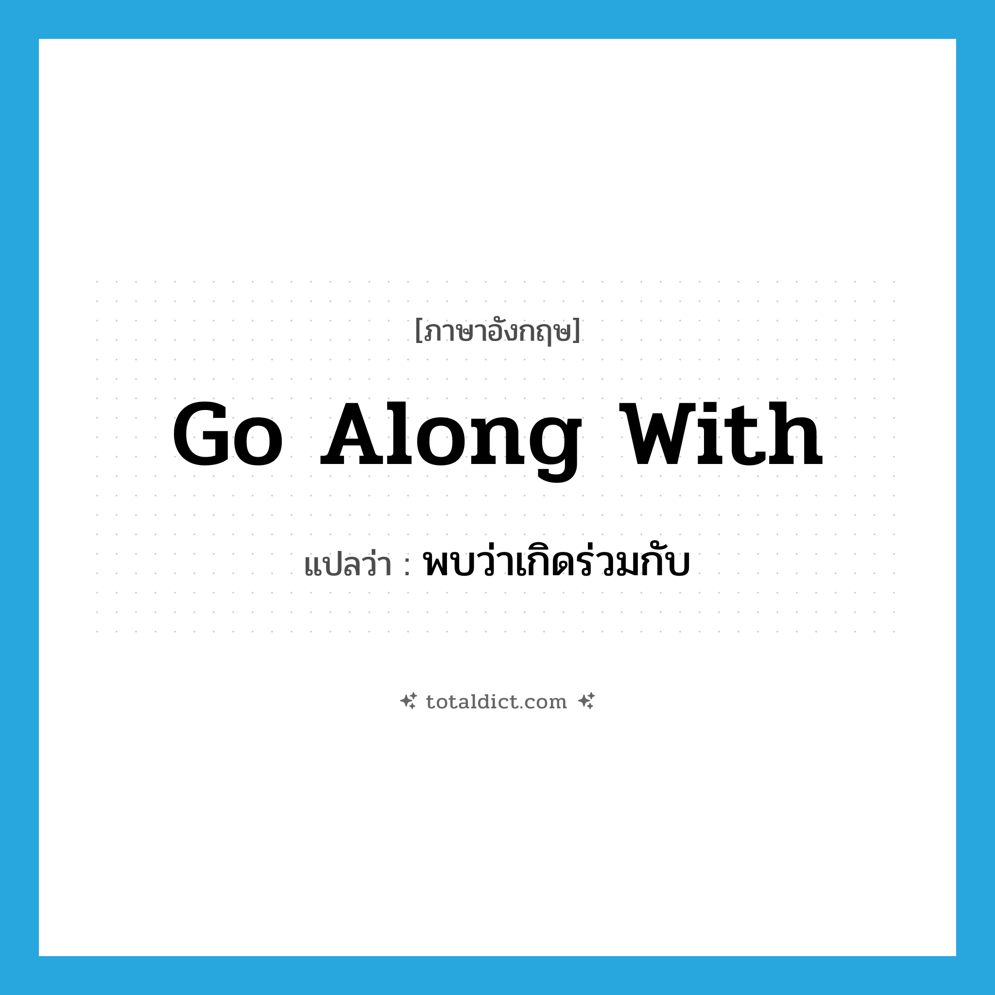 go along with แปลว่า?, คำศัพท์ภาษาอังกฤษ go along with แปลว่า พบว่าเกิดร่วมกับ ประเภท PHRV หมวด PHRV