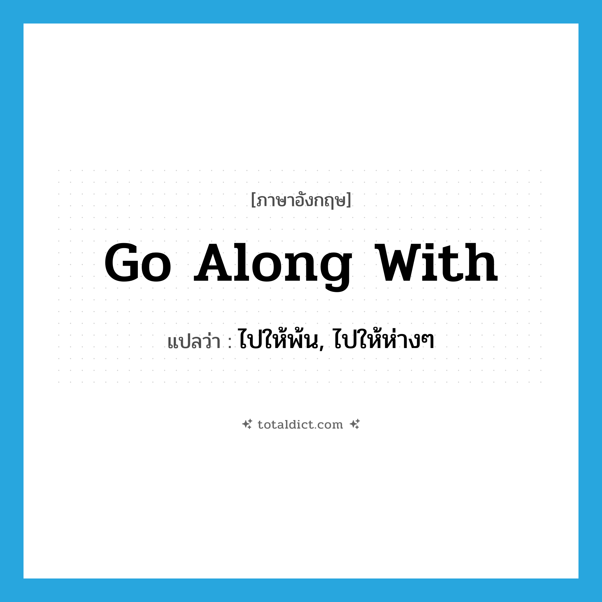 go along with แปลว่า?, คำศัพท์ภาษาอังกฤษ go along with แปลว่า ไปให้พ้น, ไปให้ห่างๆ ประเภท PHRV หมวด PHRV