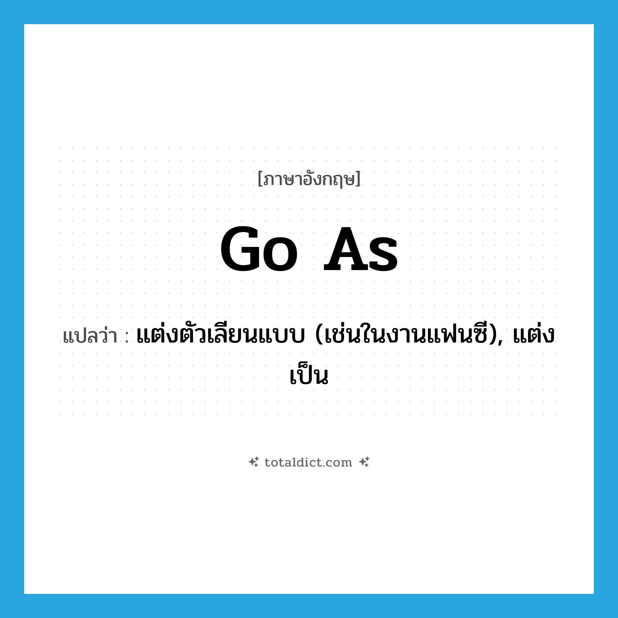 go as แปลว่า?, คำศัพท์ภาษาอังกฤษ go as แปลว่า แต่งตัวเลียนแบบ (เช่นในงานแฟนซี), แต่งเป็น ประเภท PHRV หมวด PHRV