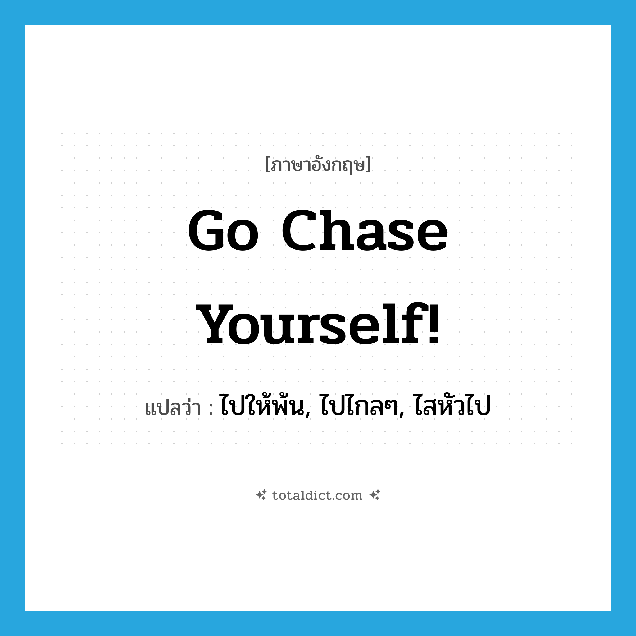 Go chase yourself! แปลว่า?, คำศัพท์ภาษาอังกฤษ Go chase yourself! แปลว่า ไปให้พ้น, ไปไกลๆ, ไสหัวไป ประเภท SL หมวด SL