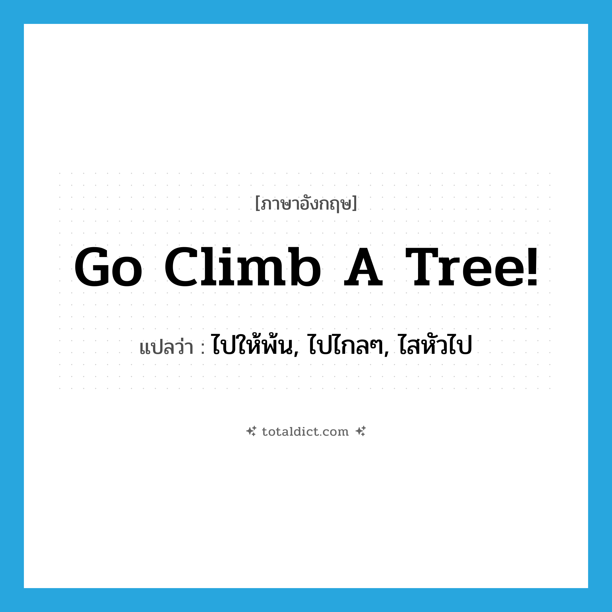 Go climb a tree! แปลว่า?, คำศัพท์ภาษาอังกฤษ Go climb a tree! แปลว่า ไปให้พ้น, ไปไกลๆ, ไสหัวไป ประเภท SL หมวด SL