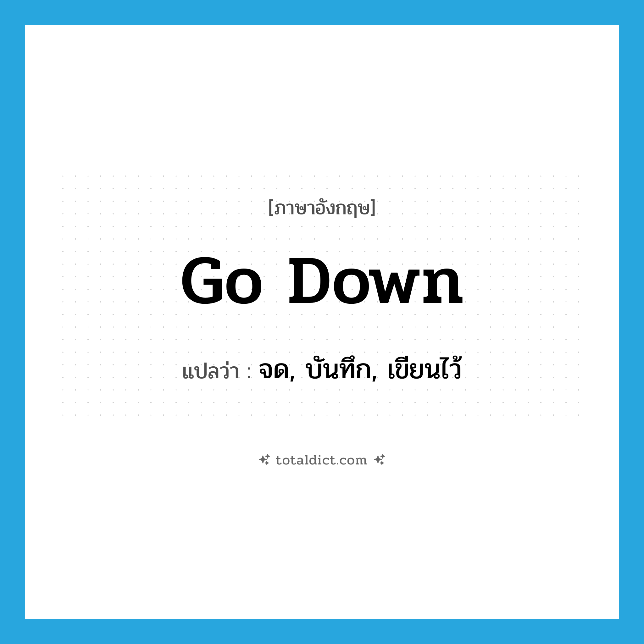 go down แปลว่า?, คำศัพท์ภาษาอังกฤษ go down แปลว่า จด, บันทึก, เขียนไว้ ประเภท PHRV หมวด PHRV