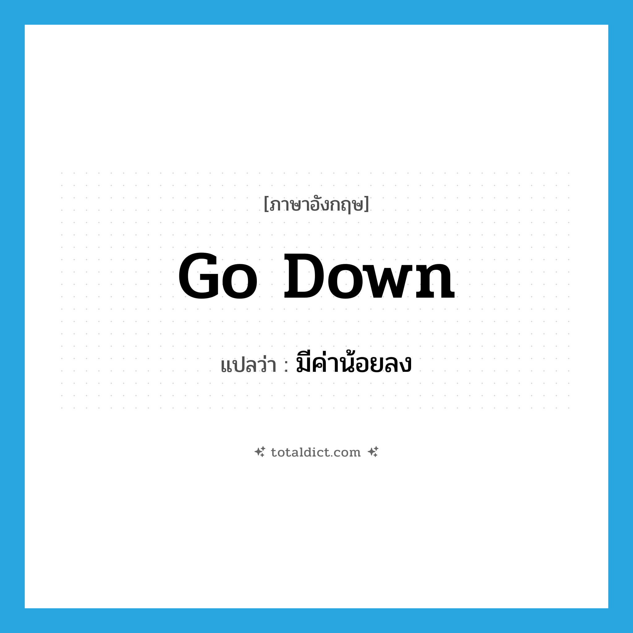 go down แปลว่า?, คำศัพท์ภาษาอังกฤษ go down แปลว่า มีค่าน้อยลง ประเภท PHRV หมวด PHRV