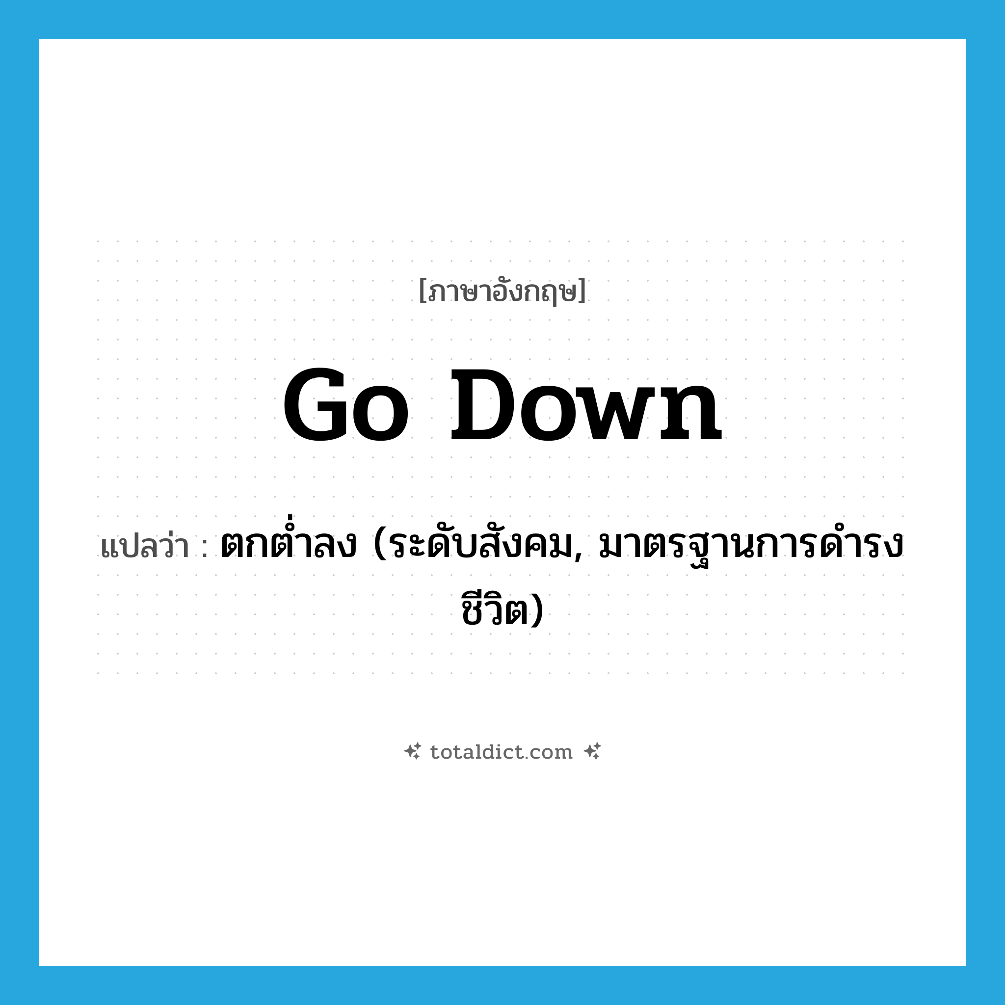 go down แปลว่า?, คำศัพท์ภาษาอังกฤษ go down แปลว่า ตกต่ำลง (ระดับสังคม, มาตรฐานการดำรงชีวิต) ประเภท PHRV หมวด PHRV