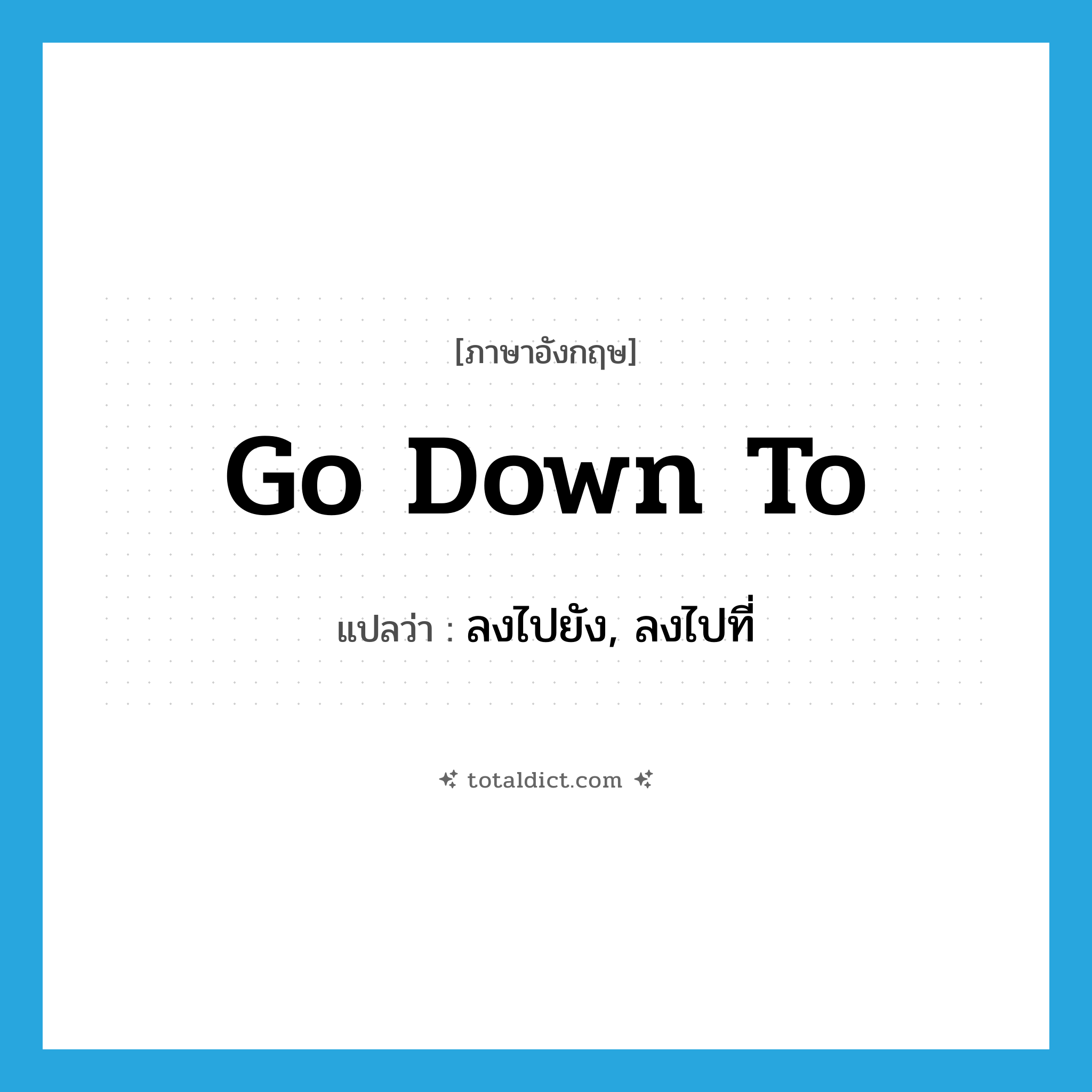 go down to แปลว่า?, คำศัพท์ภาษาอังกฤษ go down to แปลว่า ลงไปยัง, ลงไปที่ ประเภท PHRV หมวด PHRV