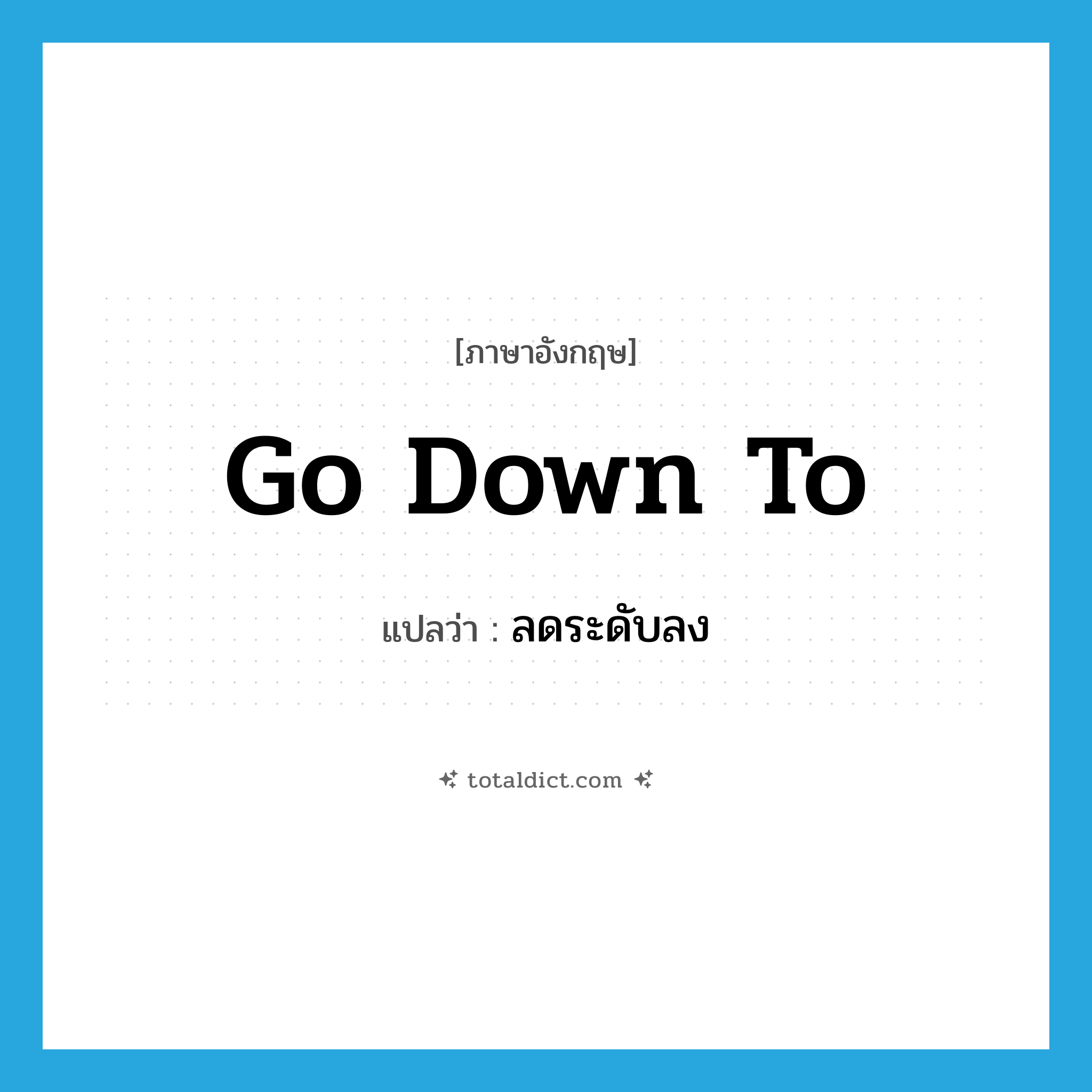 go down to แปลว่า?, คำศัพท์ภาษาอังกฤษ go down to แปลว่า ลดระดับลง ประเภท PHRV หมวด PHRV