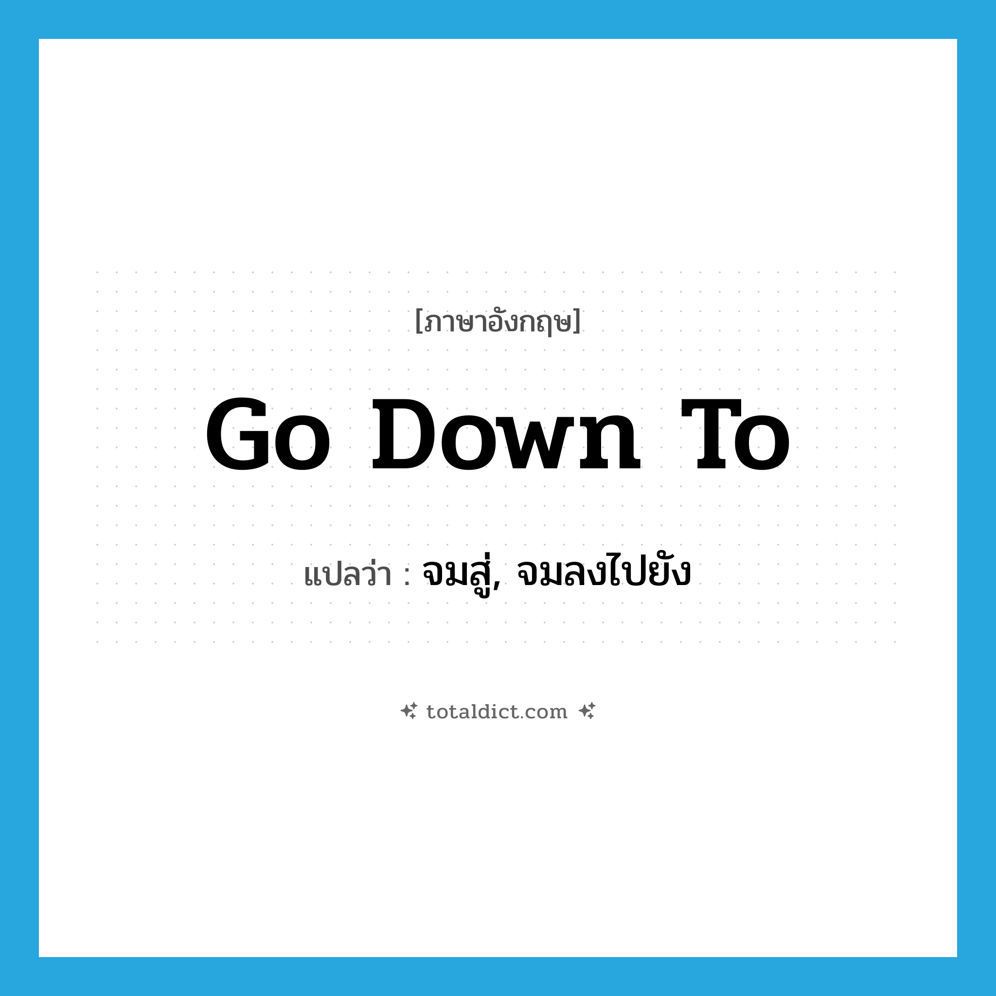 go down to แปลว่า?, คำศัพท์ภาษาอังกฤษ go down to แปลว่า จมสู่, จมลงไปยัง ประเภท PHRV หมวด PHRV