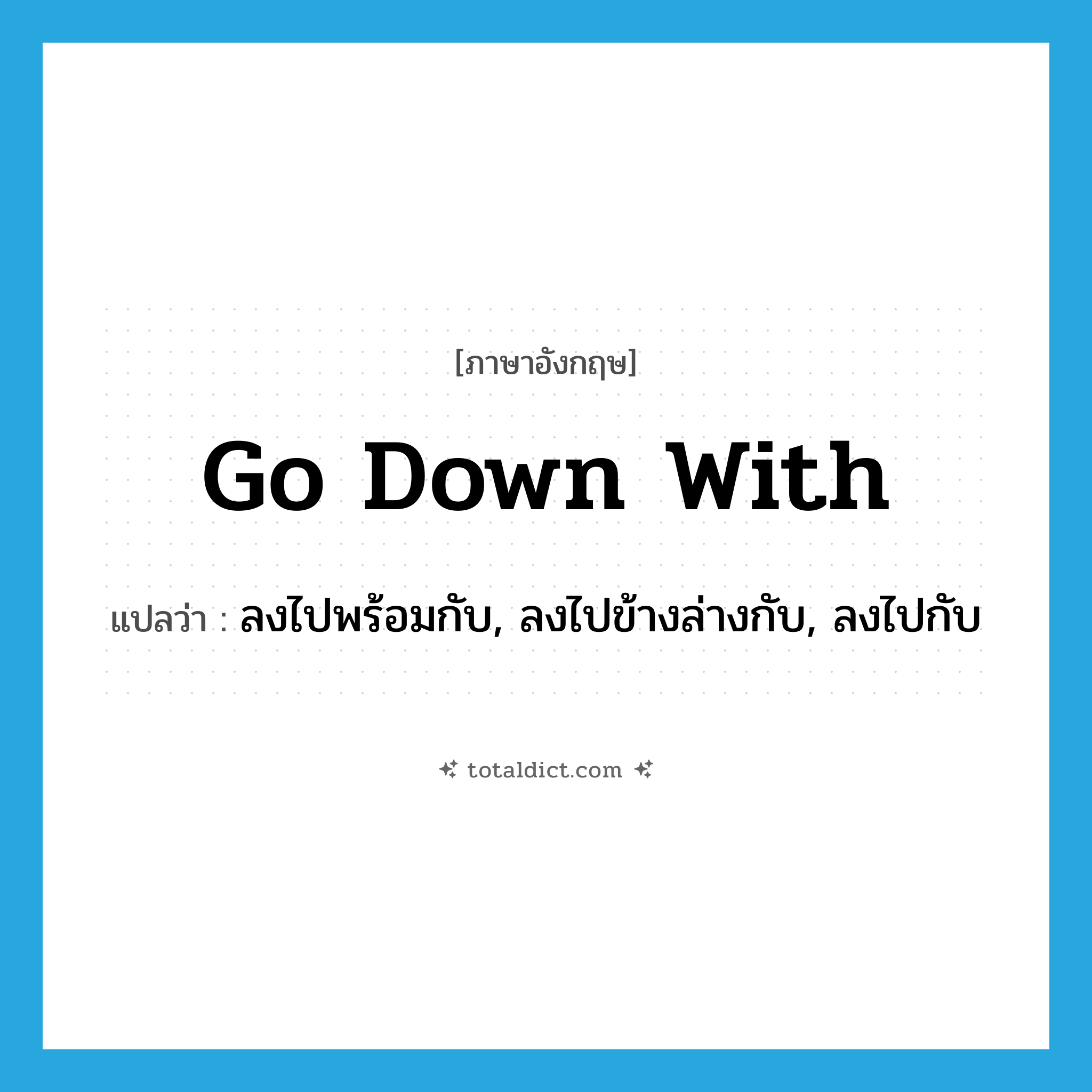 go down with แปลว่า?, คำศัพท์ภาษาอังกฤษ go down with แปลว่า ลงไปพร้อมกับ, ลงไปข้างล่างกับ, ลงไปกับ ประเภท PHRV หมวด PHRV