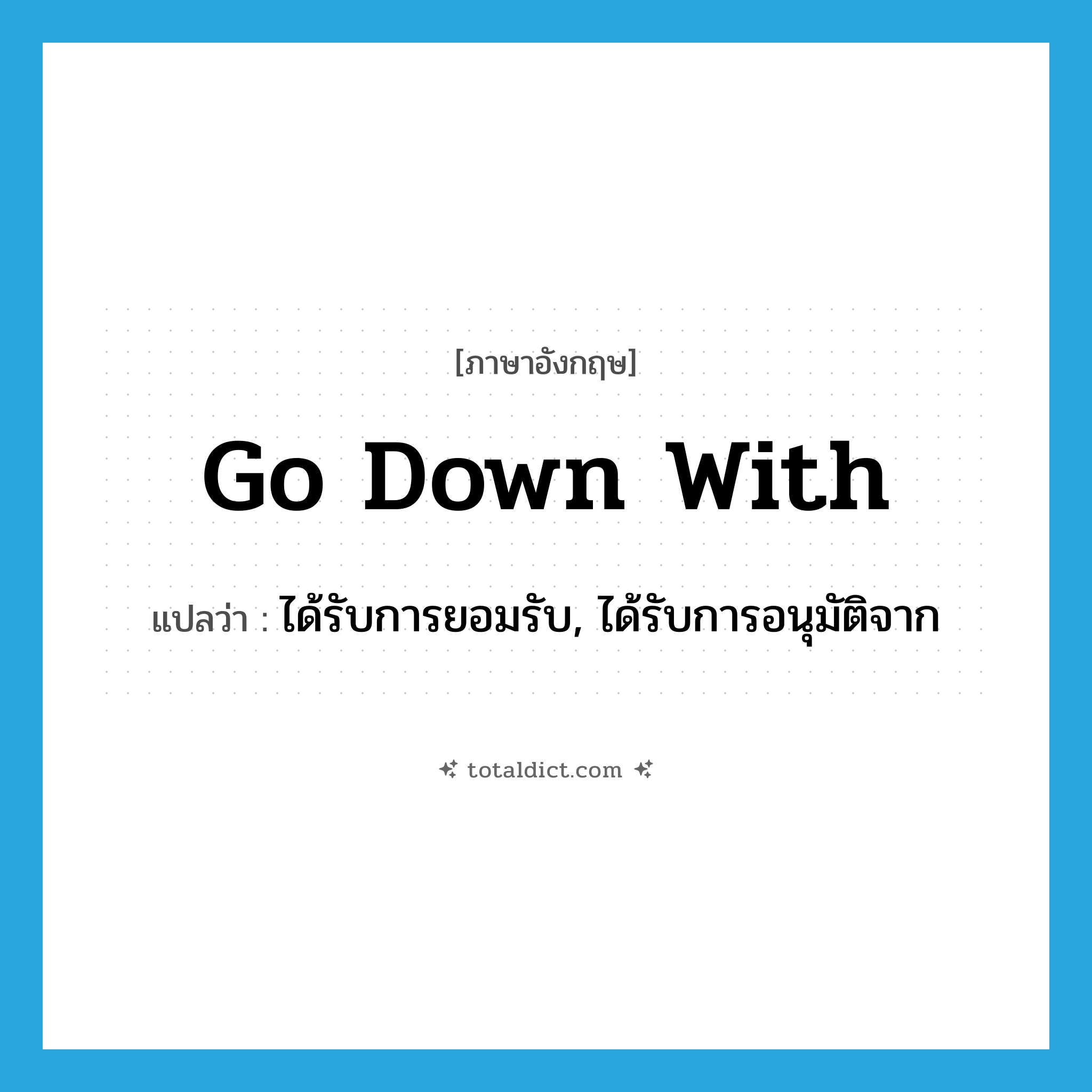 go down with แปลว่า?, คำศัพท์ภาษาอังกฤษ go down with แปลว่า ได้รับการยอมรับ, ได้รับการอนุมัติจาก ประเภท PHRV หมวด PHRV