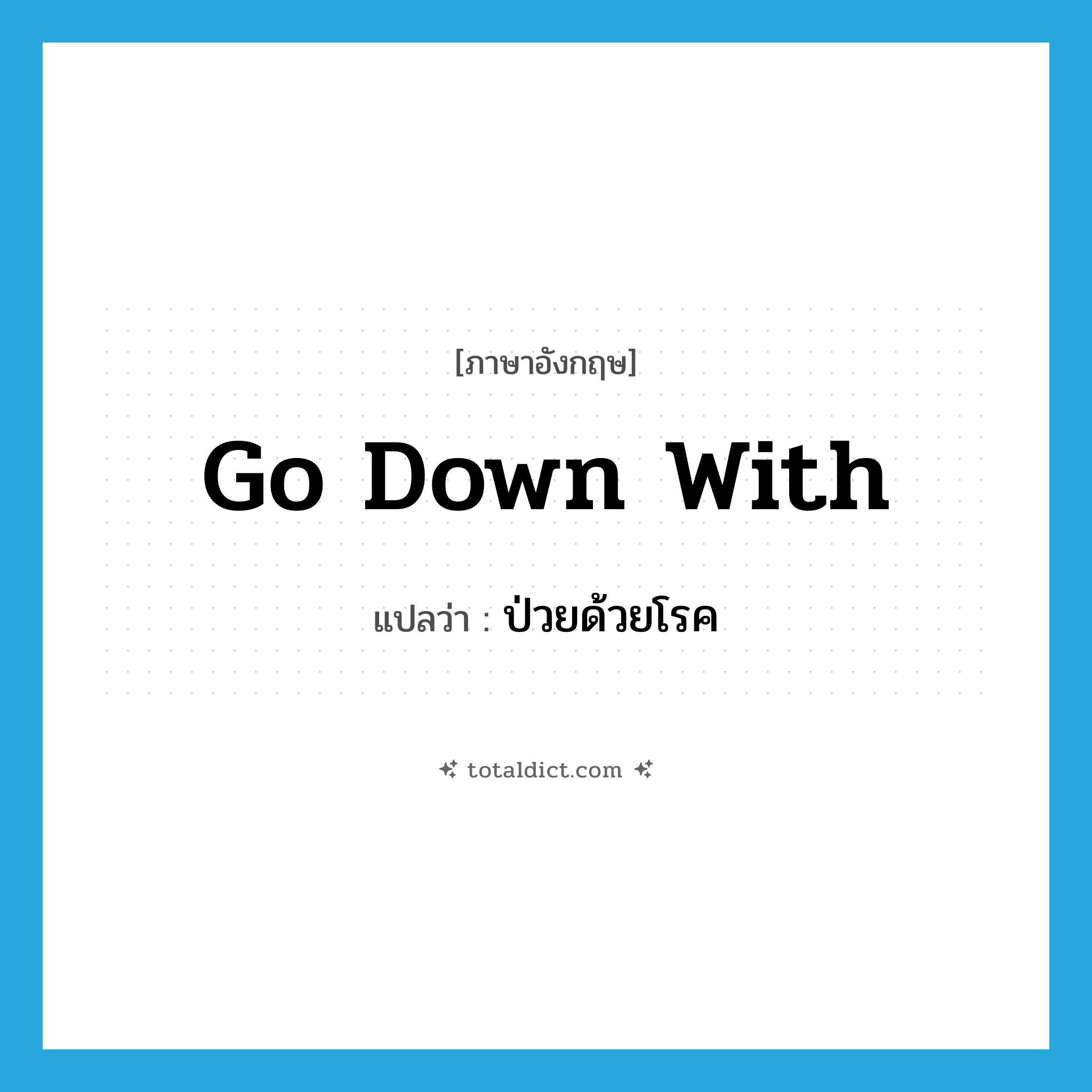 go down with แปลว่า?, คำศัพท์ภาษาอังกฤษ go down with แปลว่า ป่วยด้วยโรค ประเภท PHRV หมวด PHRV