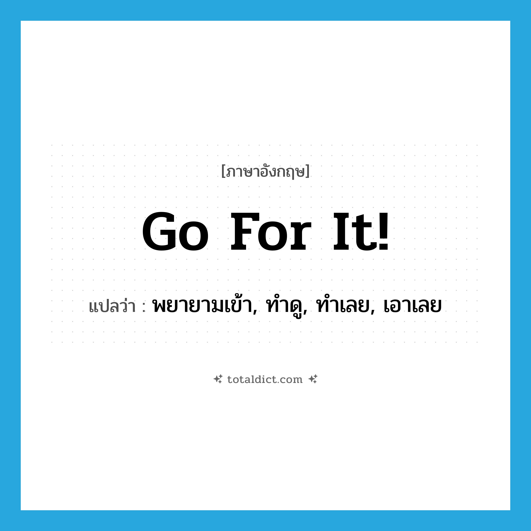 Go for it! แปลว่า?, คำศัพท์ภาษาอังกฤษ Go for it! แปลว่า พยายามเข้า, ทำดู, ทำเลย, เอาเลย ประเภท SL หมวด SL