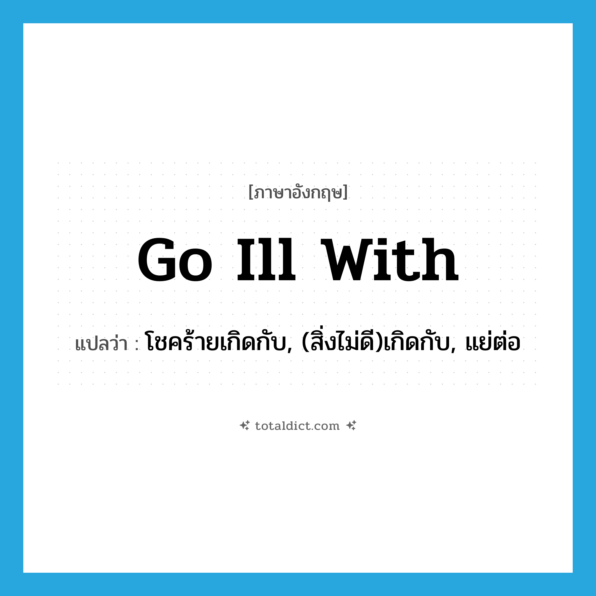 go ill with แปลว่า?, คำศัพท์ภาษาอังกฤษ go ill with แปลว่า โชคร้ายเกิดกับ, (สิ่งไม่ดี)เกิดกับ, แย่ต่อ ประเภท PHRV หมวด PHRV