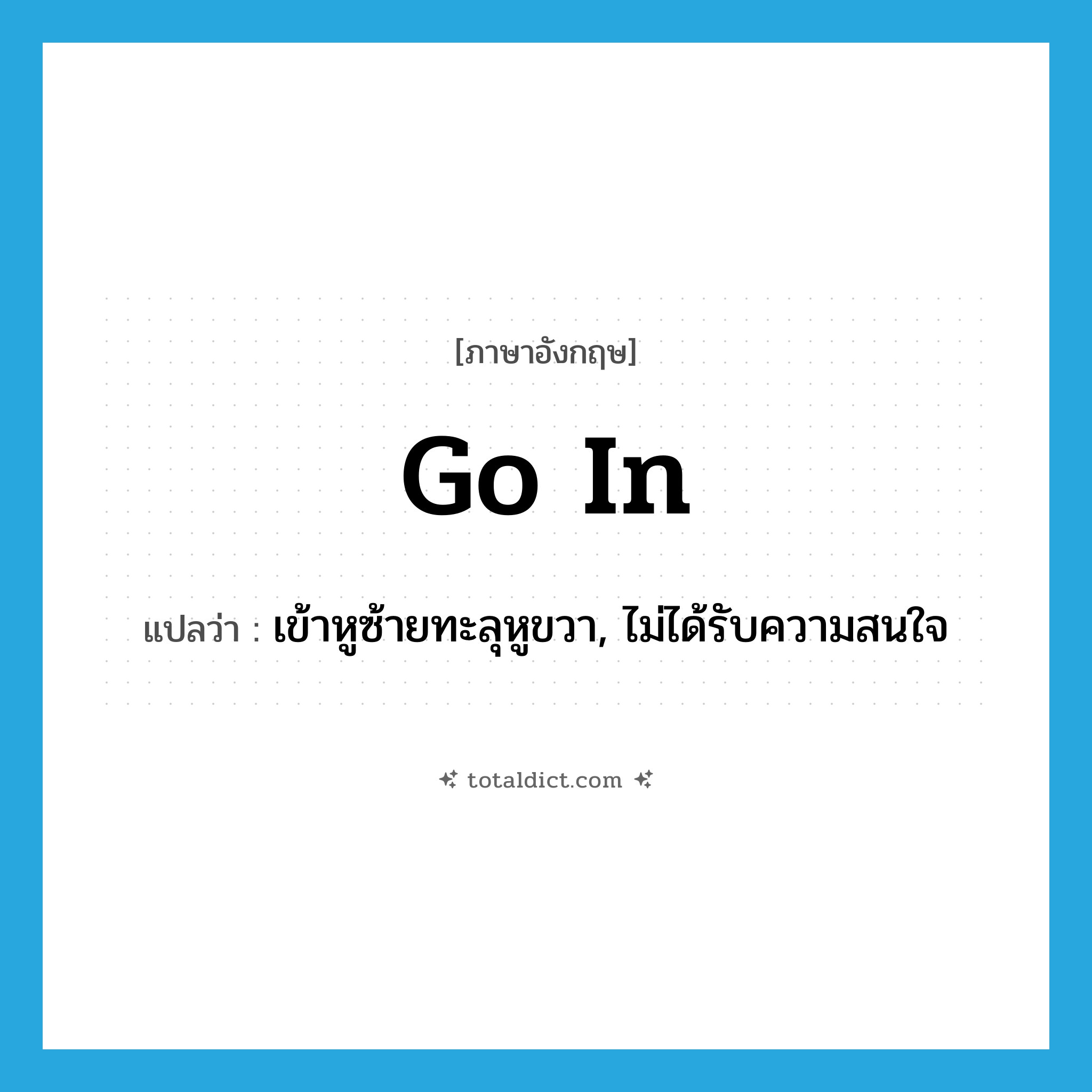 go in แปลว่า?, คำศัพท์ภาษาอังกฤษ go in แปลว่า เข้าหูซ้ายทะลุหูขวา, ไม่ได้รับความสนใจ ประเภท PHRV หมวด PHRV