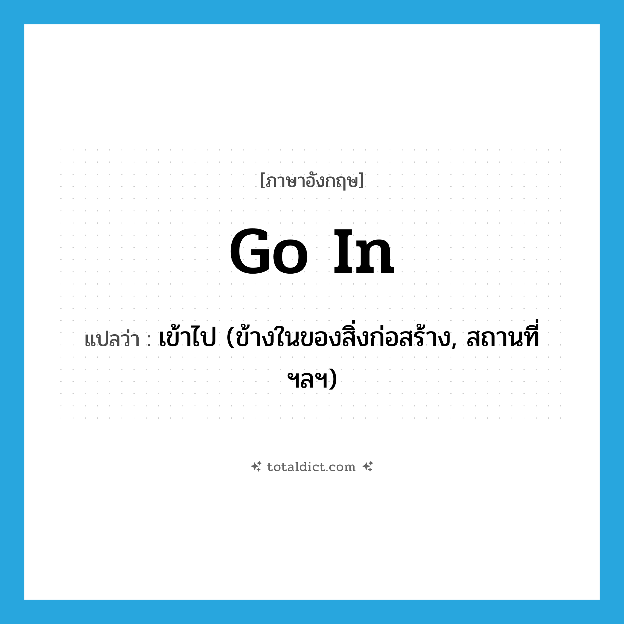 go in แปลว่า?, คำศัพท์ภาษาอังกฤษ go in แปลว่า เข้าไป (ข้างในของสิ่งก่อสร้าง, สถานที่ ฯลฯ) ประเภท PHRV หมวด PHRV