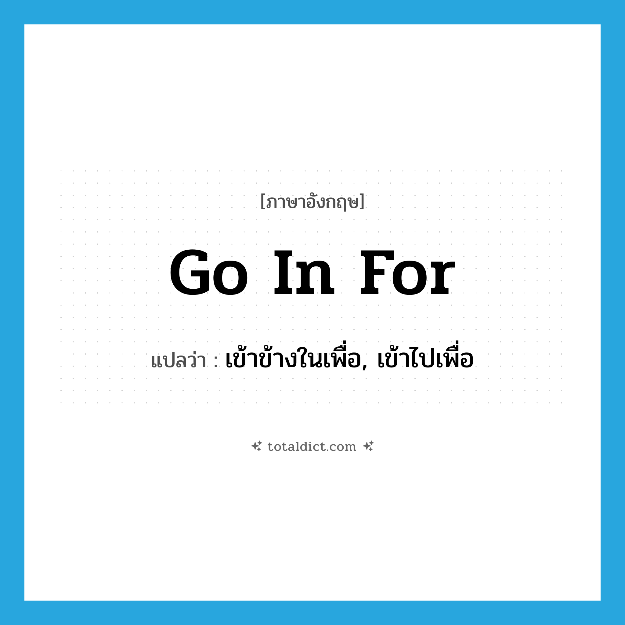 go in for แปลว่า?, คำศัพท์ภาษาอังกฤษ go in for แปลว่า เข้าข้างในเพื่อ, เข้าไปเพื่อ ประเภท PHRV หมวด PHRV