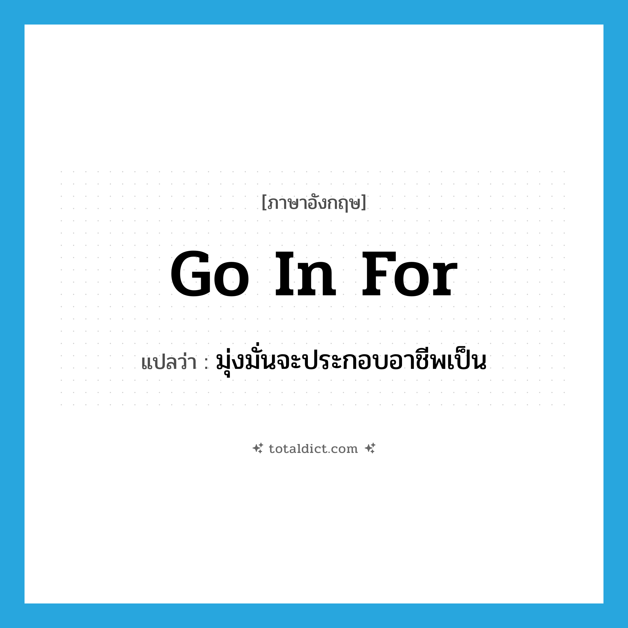 go in for แปลว่า?, คำศัพท์ภาษาอังกฤษ go in for แปลว่า มุ่งมั่นจะประกอบอาชีพเป็น ประเภท PHRV หมวด PHRV