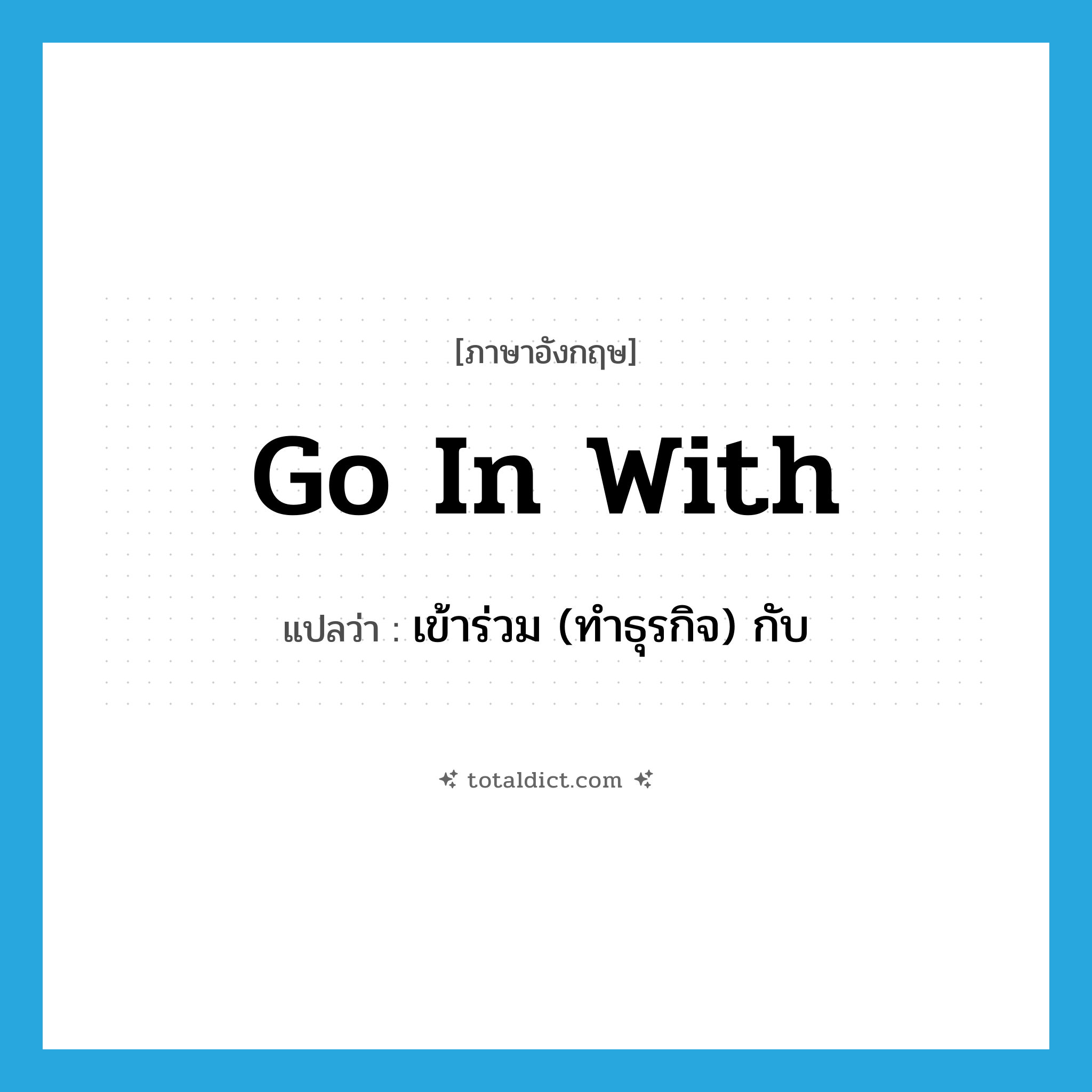 go in with แปลว่า?, คำศัพท์ภาษาอังกฤษ go in with แปลว่า เข้าร่วม (ทำธุรกิจ) กับ ประเภท PHRV หมวด PHRV