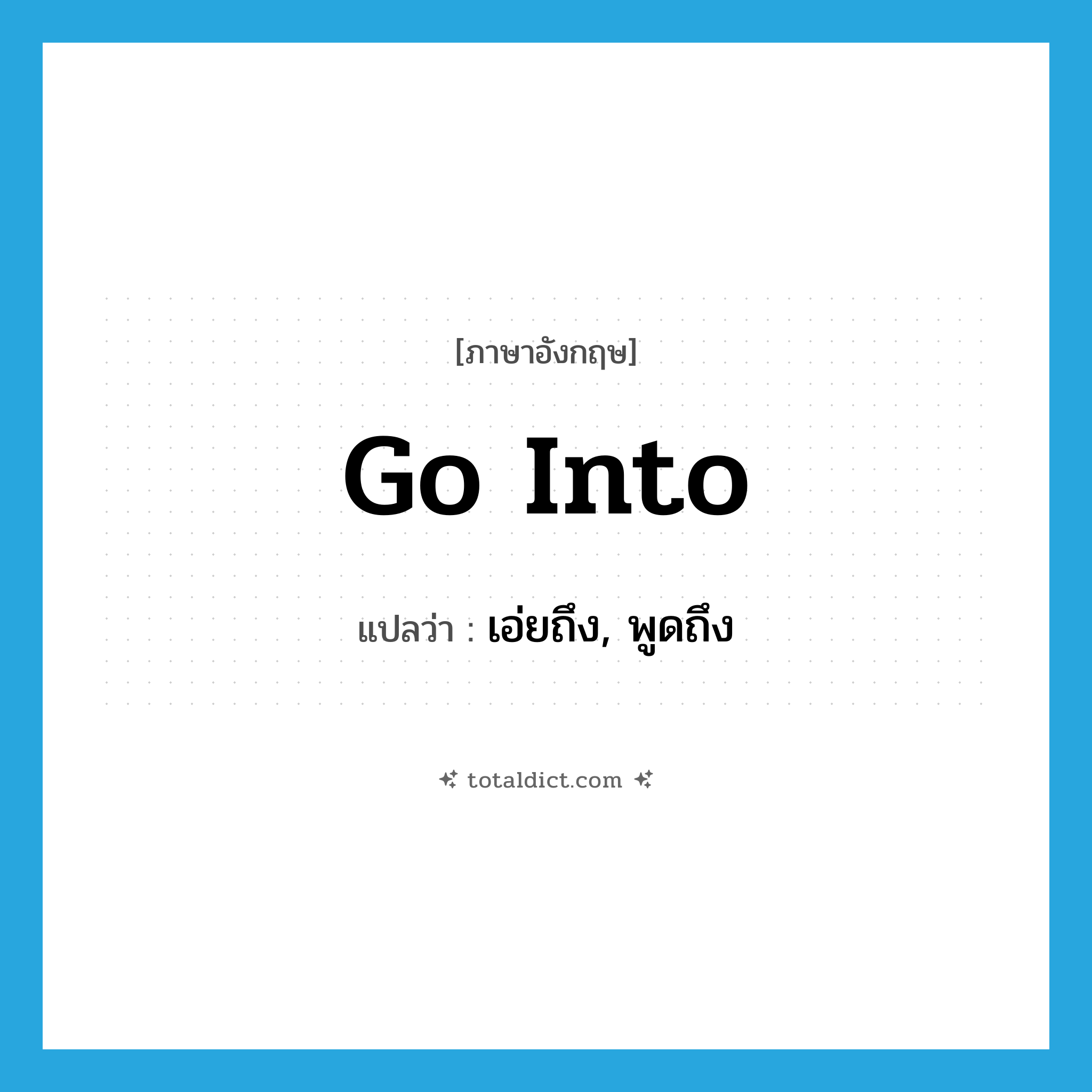 go into แปลว่า?, คำศัพท์ภาษาอังกฤษ go into แปลว่า เอ่ยถึง, พูดถึง ประเภท PHRV หมวด PHRV