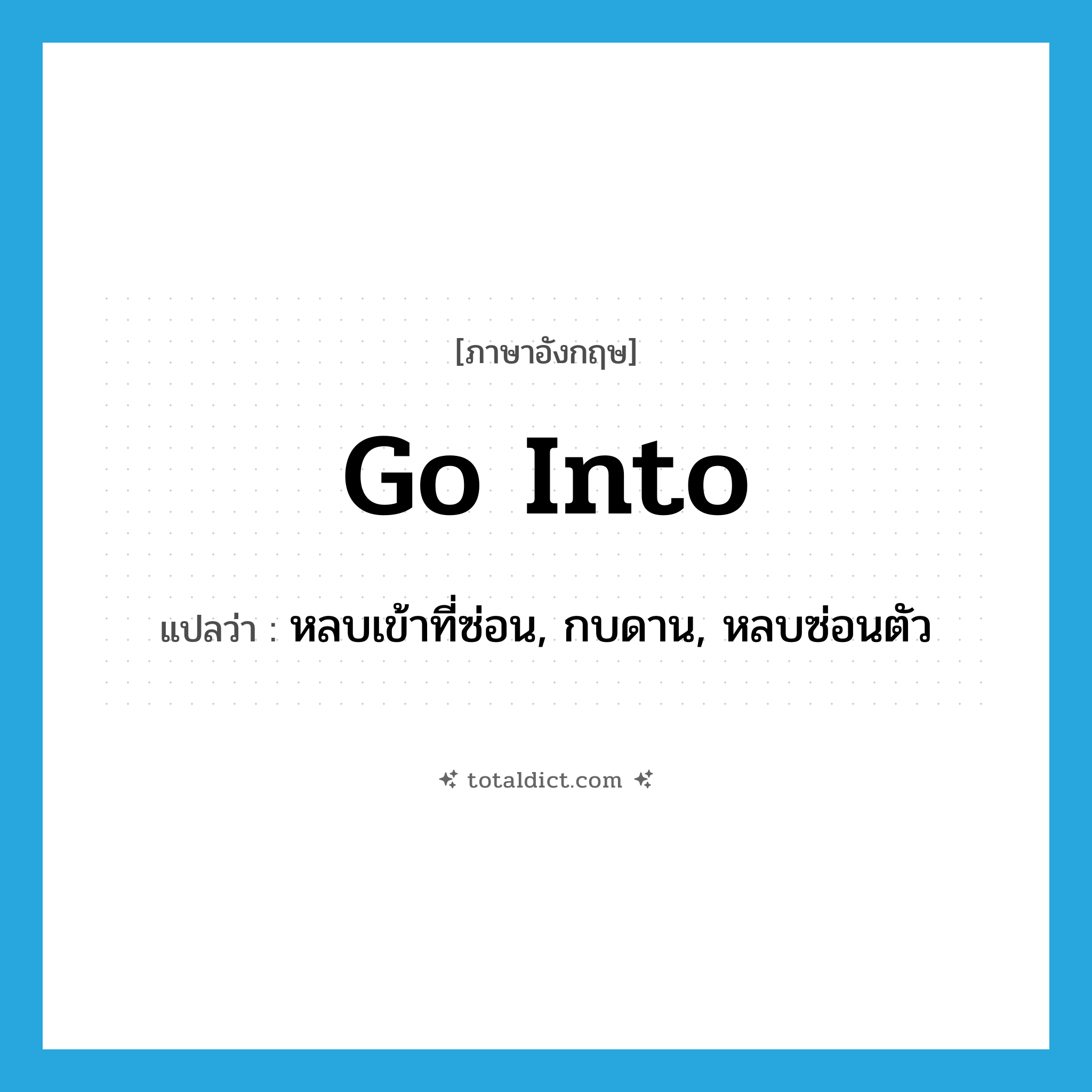 go into แปลว่า?, คำศัพท์ภาษาอังกฤษ go into แปลว่า หลบเข้าที่ซ่อน, กบดาน, หลบซ่อนตัว ประเภท PHRV หมวด PHRV