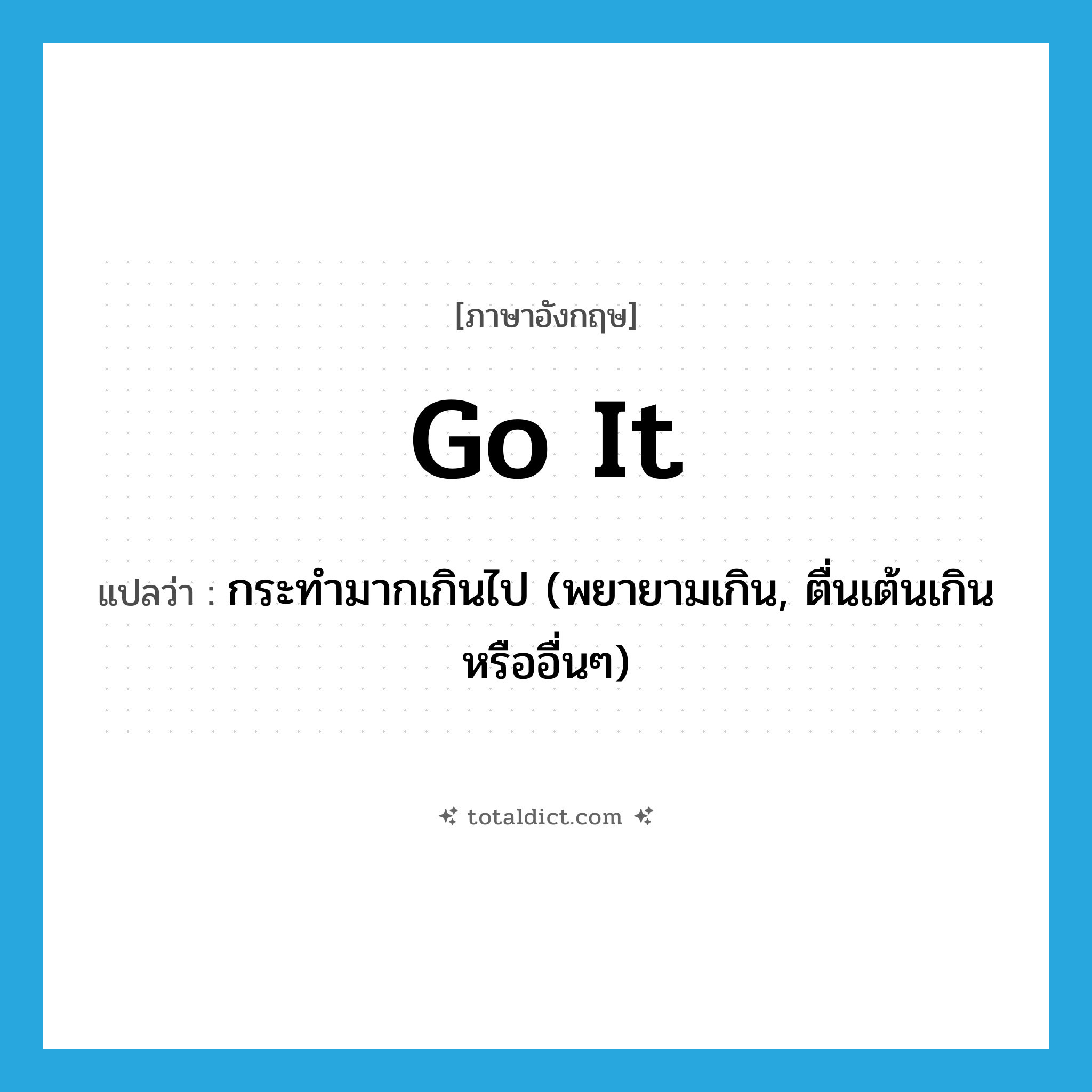 go it แปลว่า?, คำศัพท์ภาษาอังกฤษ go it แปลว่า กระทำมากเกินไป (พยายามเกิน, ตื่นเต้นเกินหรืออื่นๆ) ประเภท PHRV หมวด PHRV