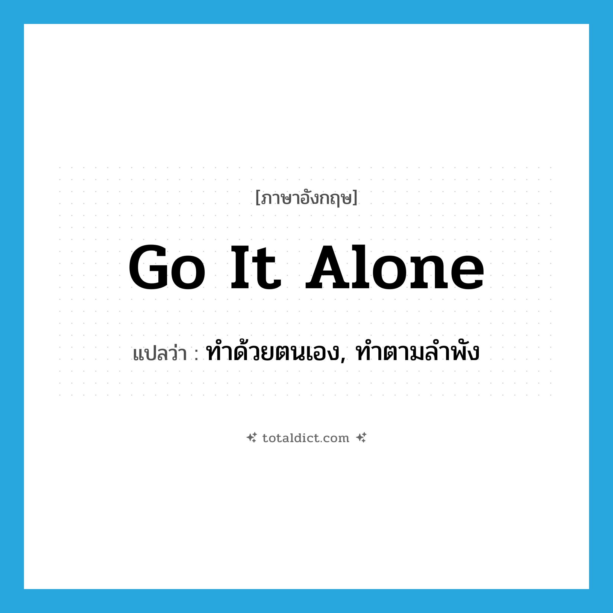 go it alone แปลว่า?, คำศัพท์ภาษาอังกฤษ go it alone แปลว่า ทำด้วยตนเอง, ทำตามลำพัง ประเภท IDM หมวด IDM