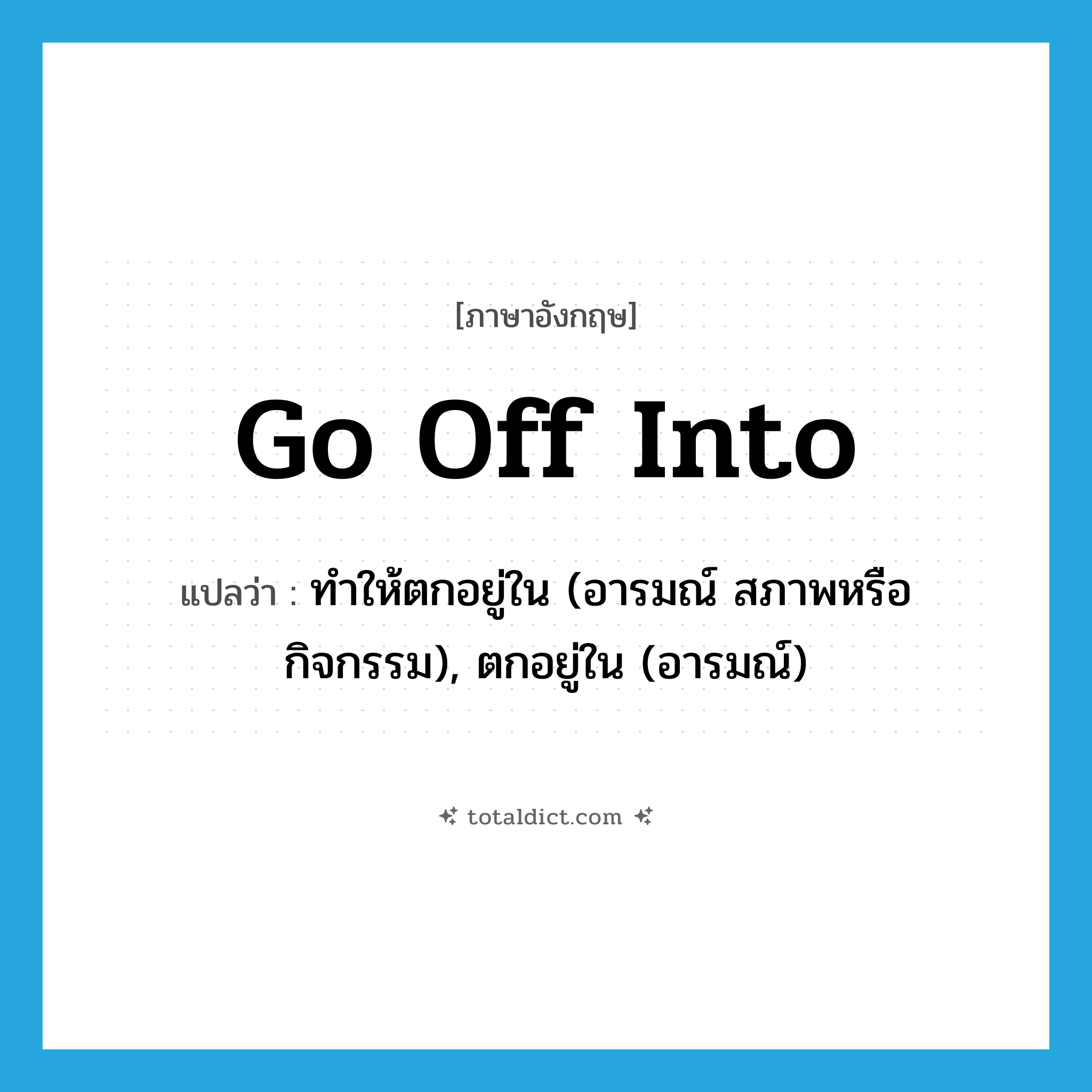 go off into แปลว่า?, คำศัพท์ภาษาอังกฤษ go off into แปลว่า ทำให้ตกอยู่ใน (อารมณ์ สภาพหรือกิจกรรม), ตกอยู่ใน (อารมณ์) ประเภท PHRV หมวด PHRV