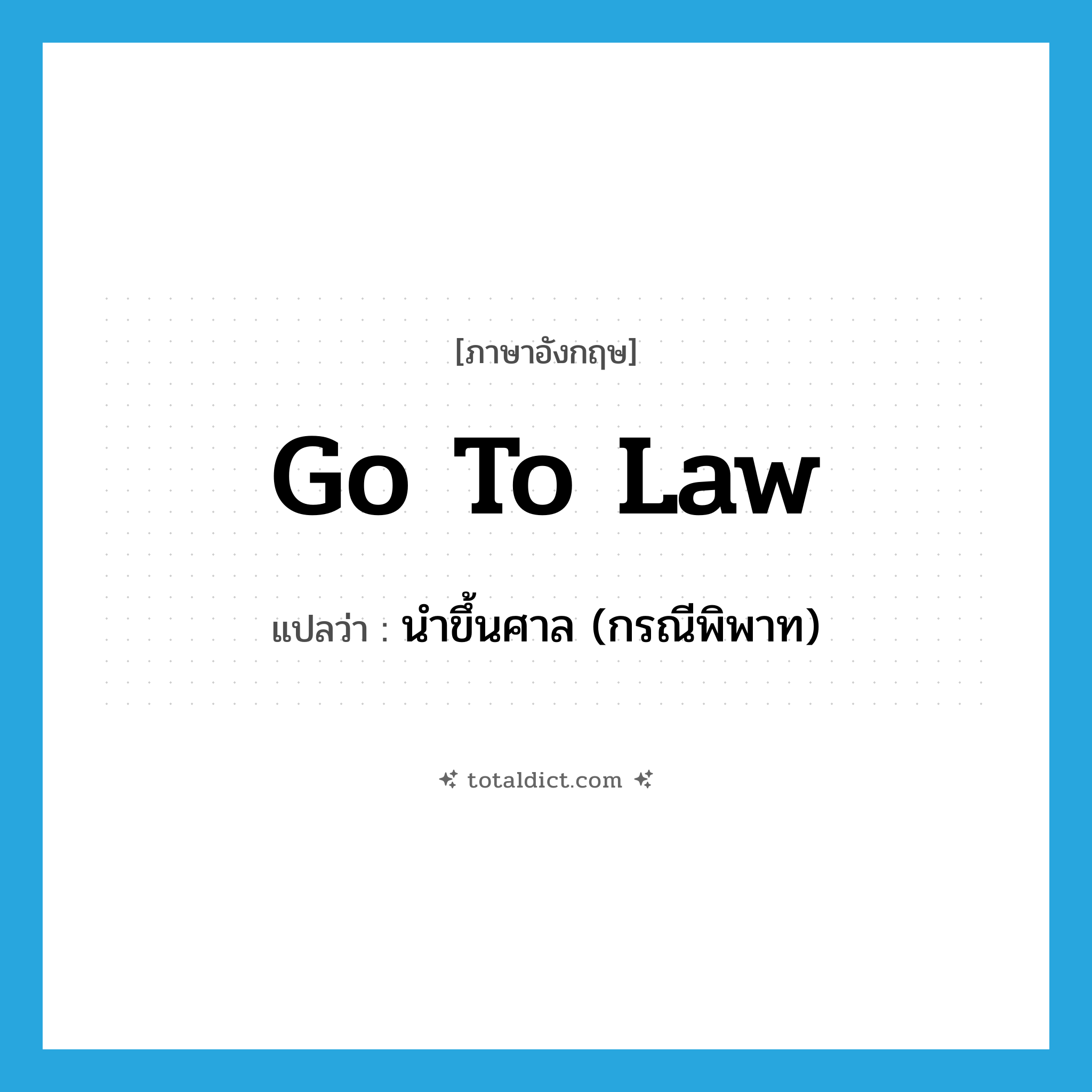 go to law แปลว่า?, คำศัพท์ภาษาอังกฤษ go to law แปลว่า นำขึ้นศาล (กรณีพิพาท) ประเภท IDM หมวด IDM