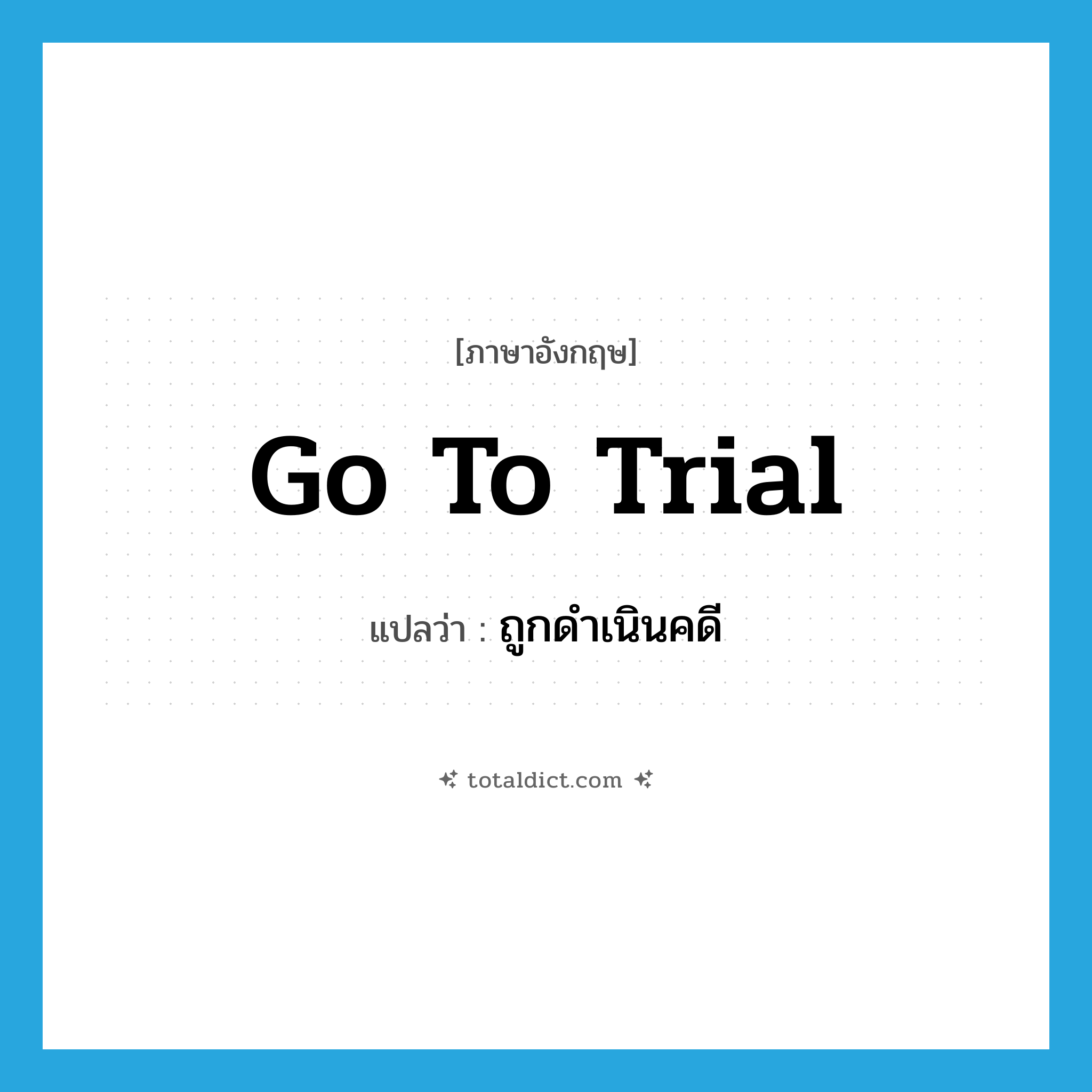 go to trial แปลว่า?, คำศัพท์ภาษาอังกฤษ go to trial แปลว่า ถูกดำเนินคดี ประเภท IDM หมวด IDM