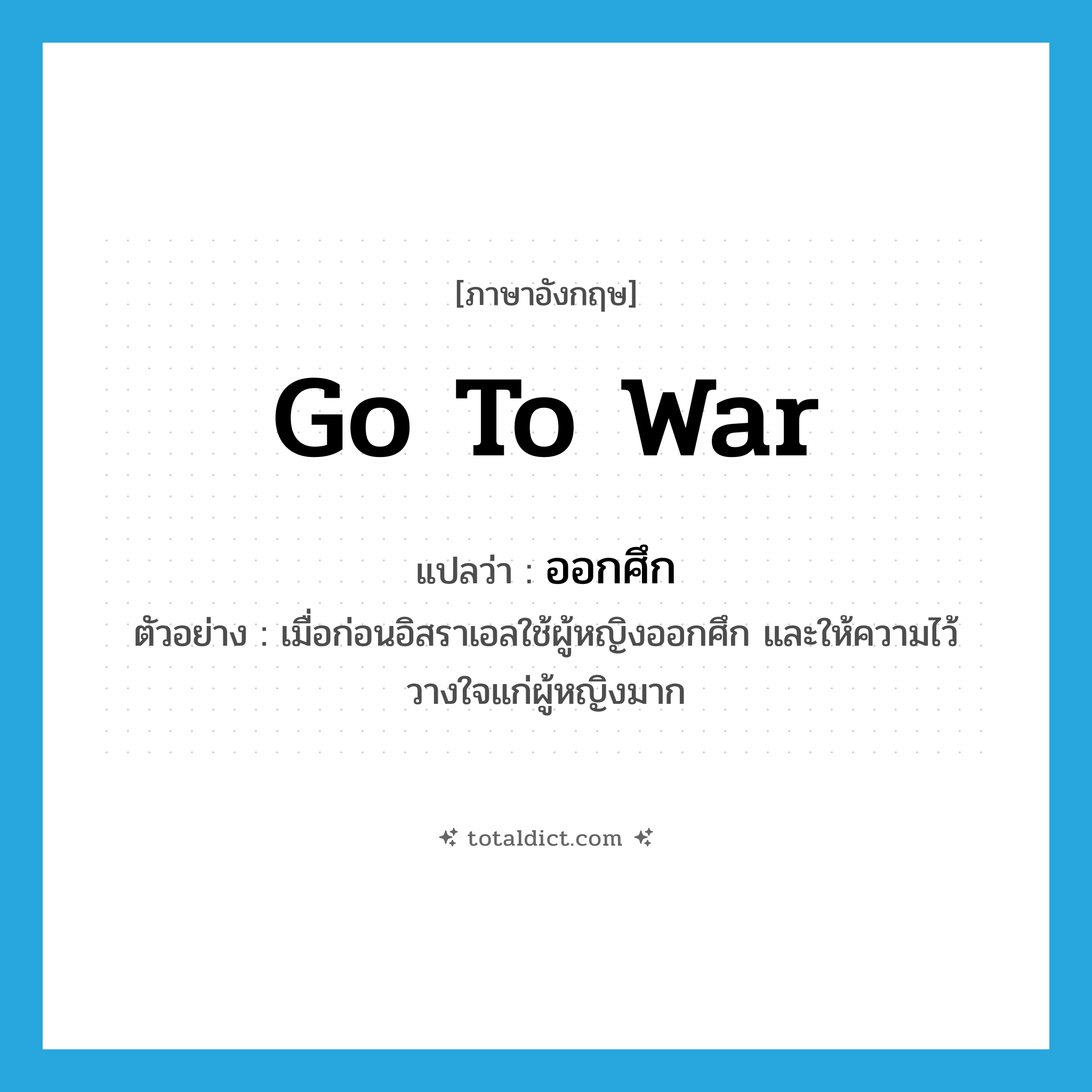 go to war แปลว่า?, คำศัพท์ภาษาอังกฤษ go to war แปลว่า ออกศึก ประเภท V ตัวอย่าง เมื่อก่อนอิสราเอลใช้ผู้หญิงออกศึก และให้ความไว้วางใจแก่ผู้หญิงมาก หมวด V