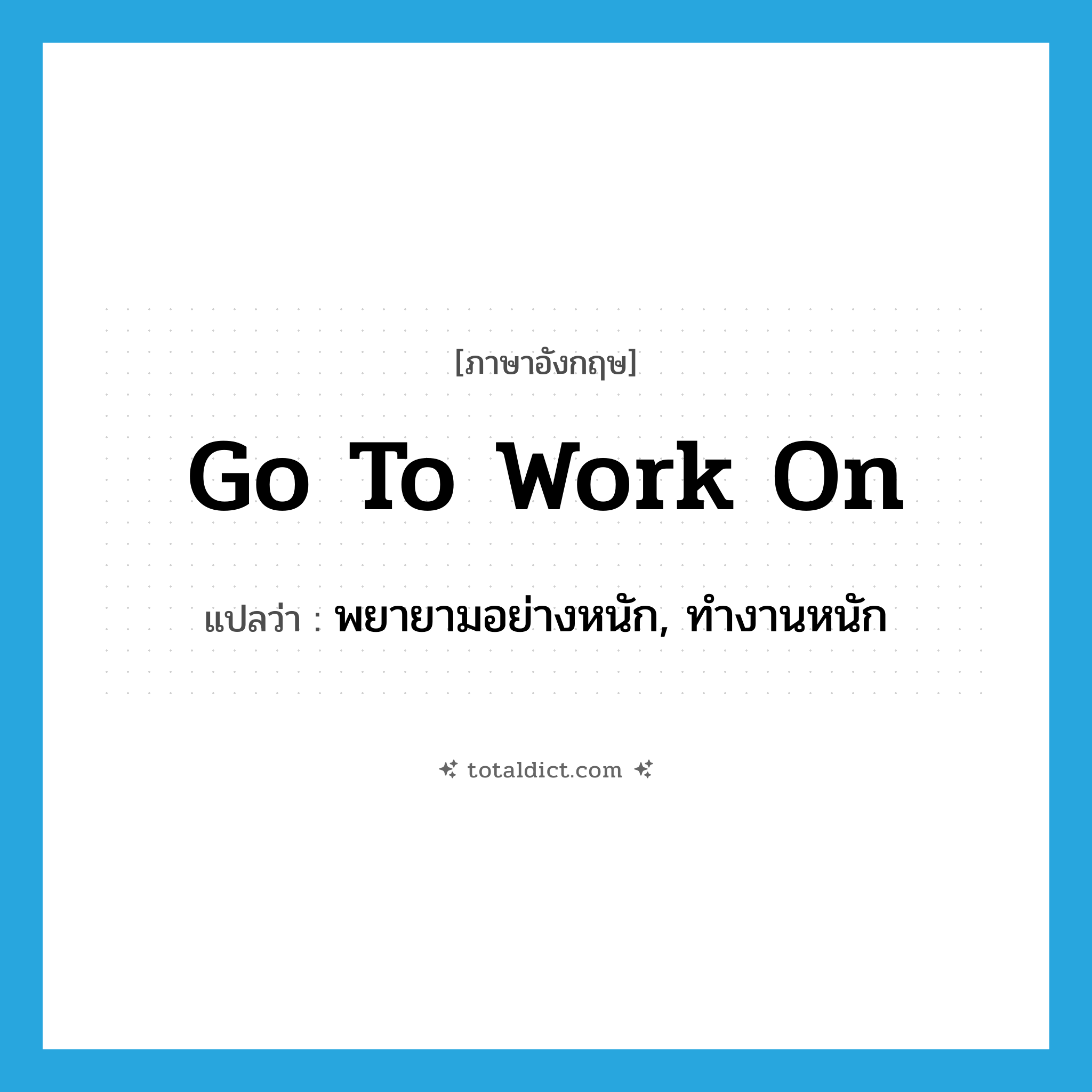 go to work on แปลว่า?, คำศัพท์ภาษาอังกฤษ go to work on แปลว่า พยายามอย่างหนัก, ทำงานหนัก ประเภท IDM หมวด IDM